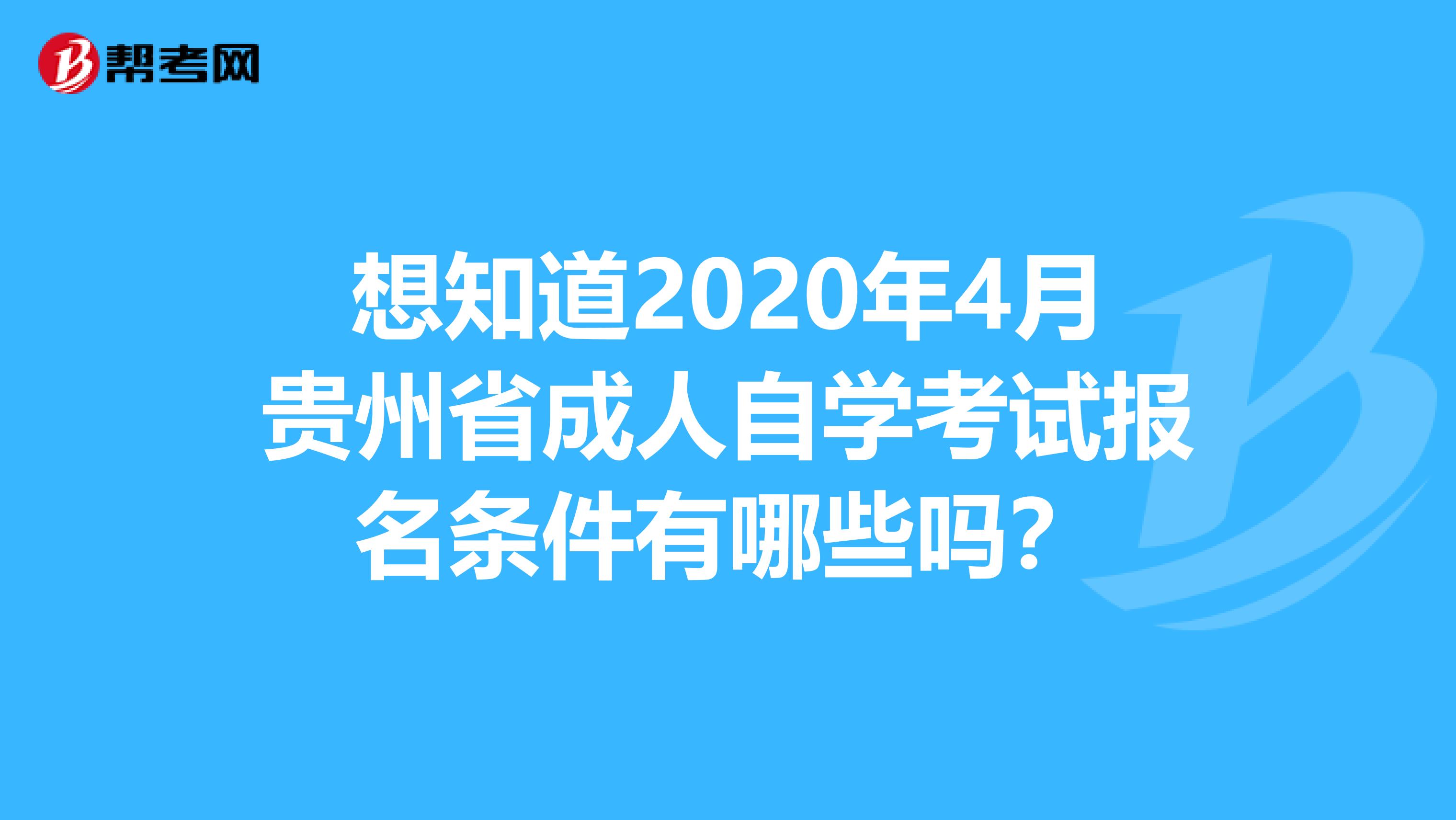 想知道2020年4月贵州省成人自学考试报名条件有哪些吗？