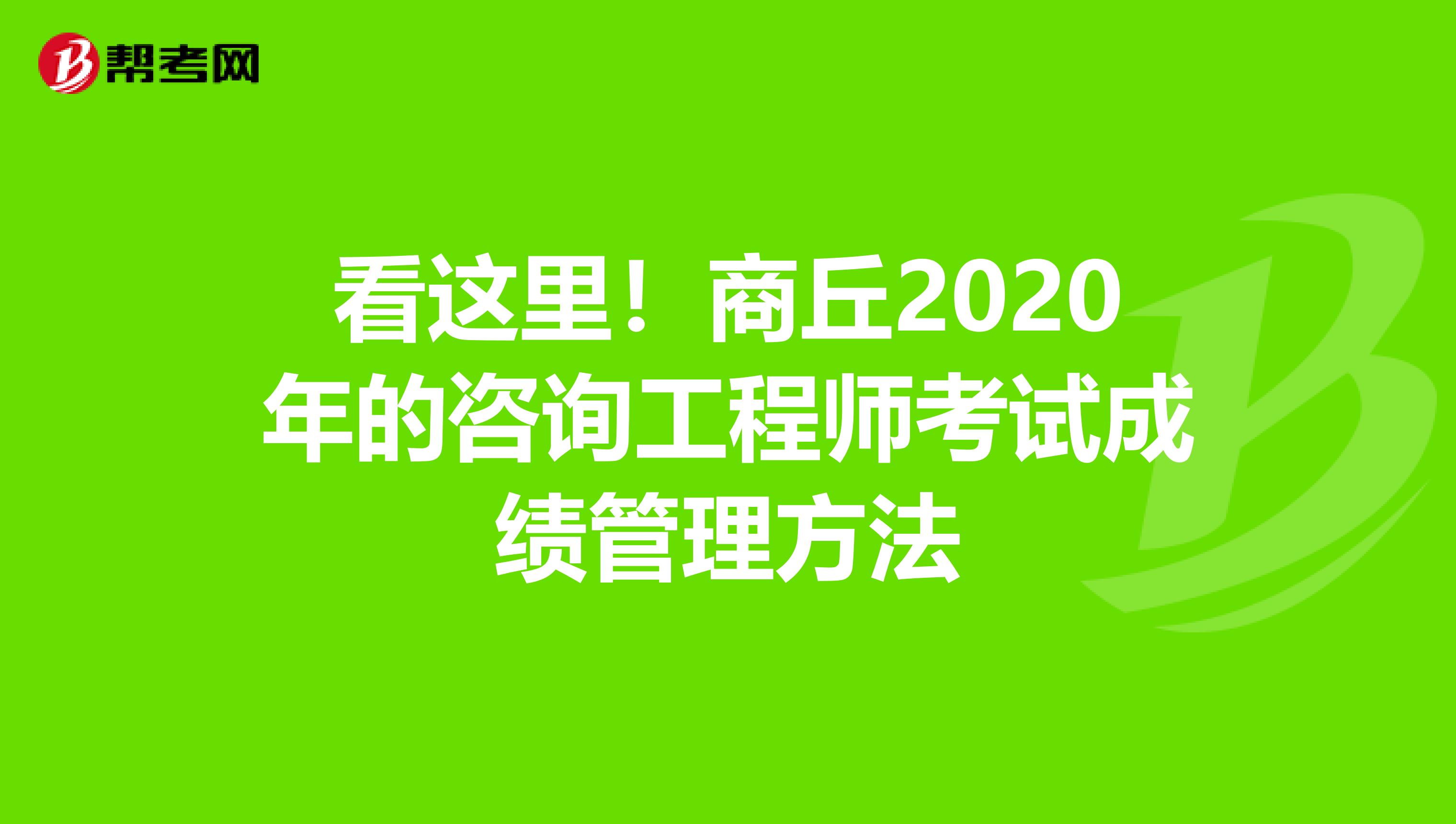 看这里！商丘2020年的咨询工程师考试成绩管理方法
