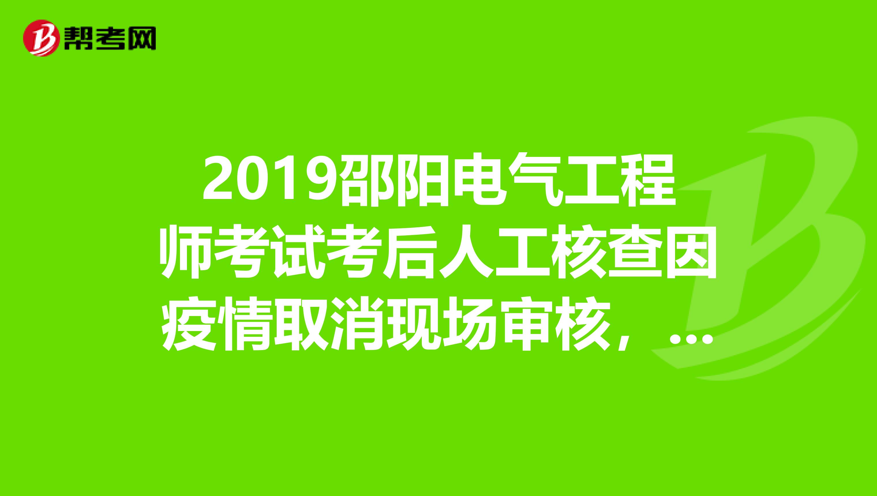 2019邵阳电气工程师考试考后人工核查因疫情取消现场审核，速看！