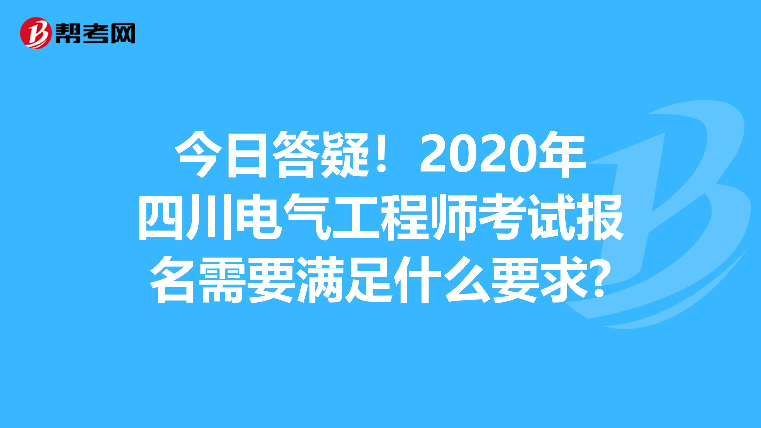 今日答疑！2020年四川电气工程师考试报名需要满足什么要求?