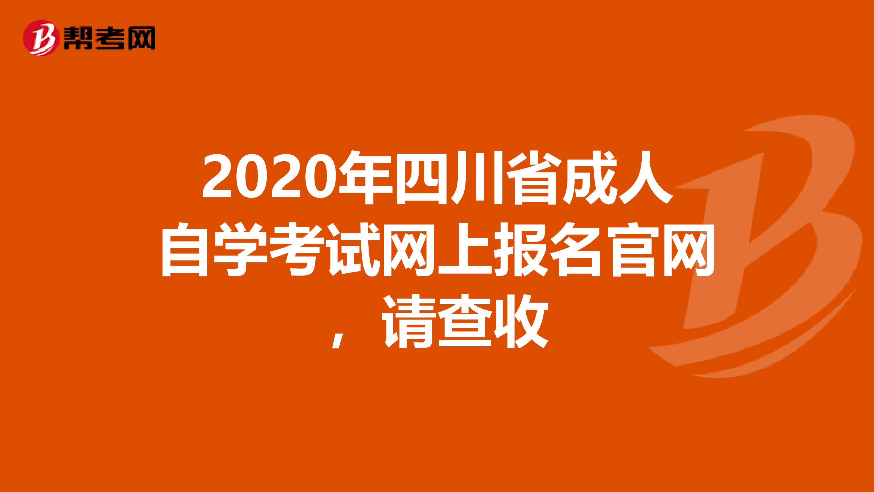 2020年四川省成人自学考试网上报名官网，请查收