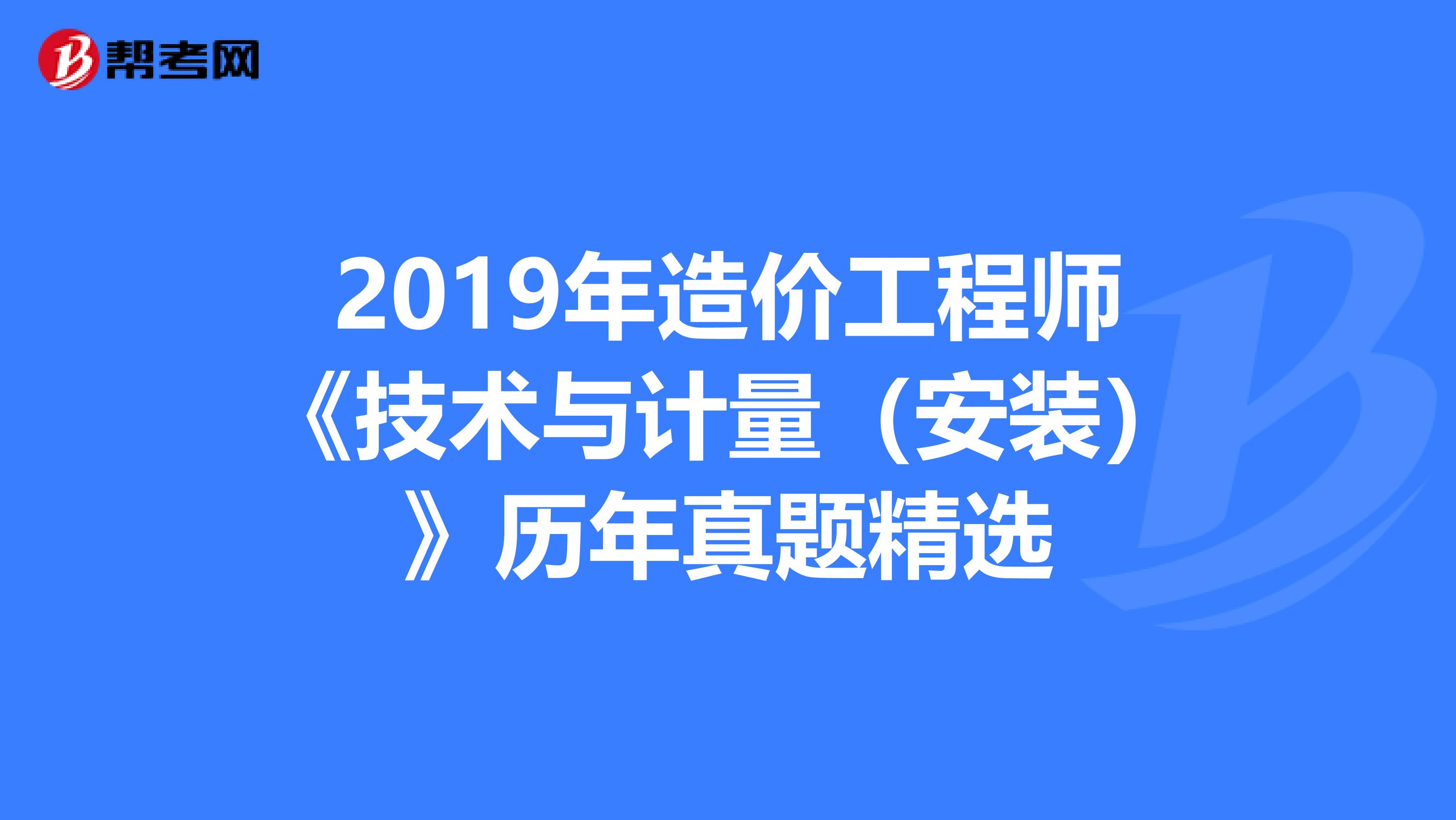 2019年造价工程师《技术与计量（安装）》历年真题精选