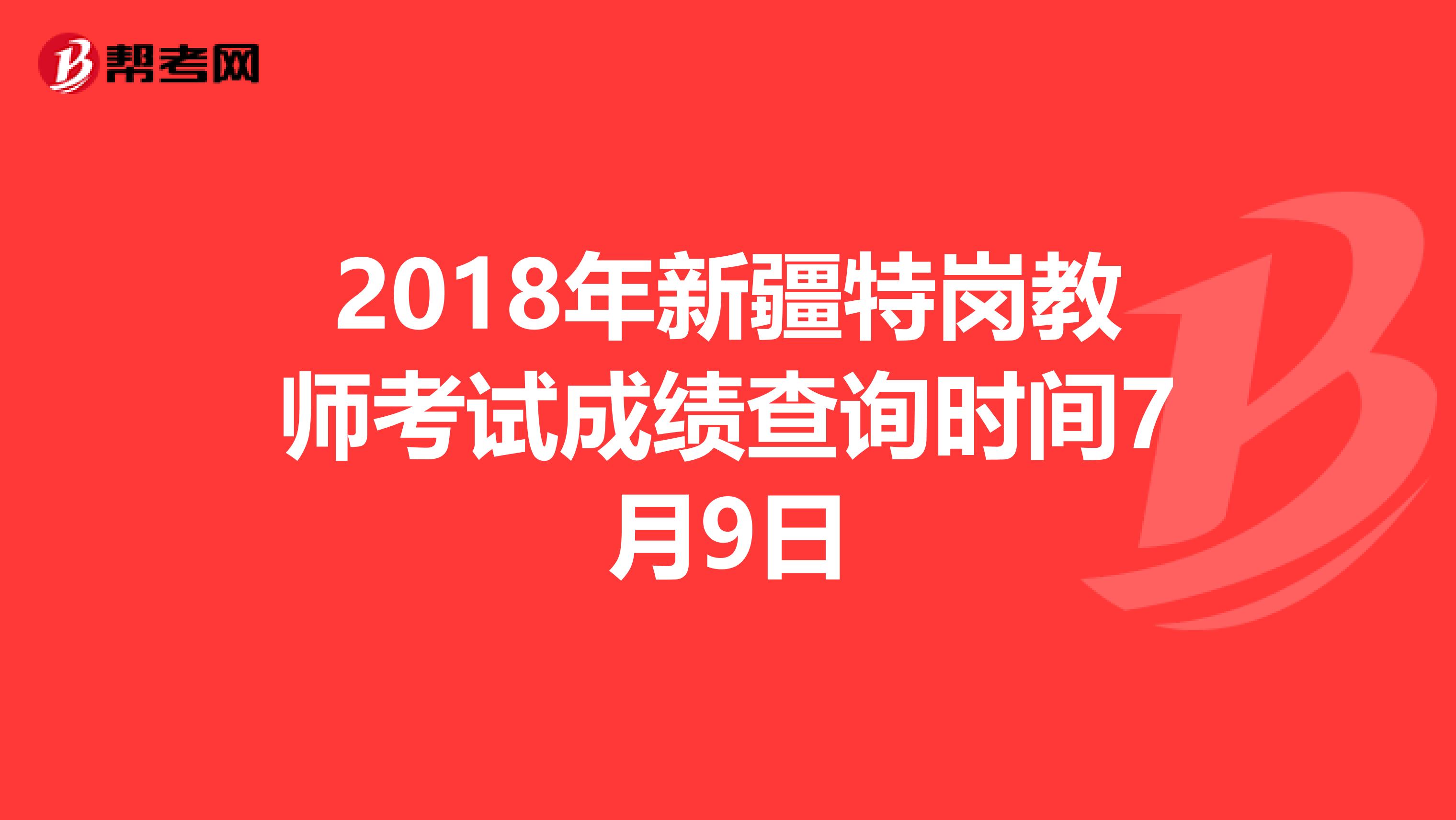 2018年新疆特岗教师考试成绩查询时间7月9日