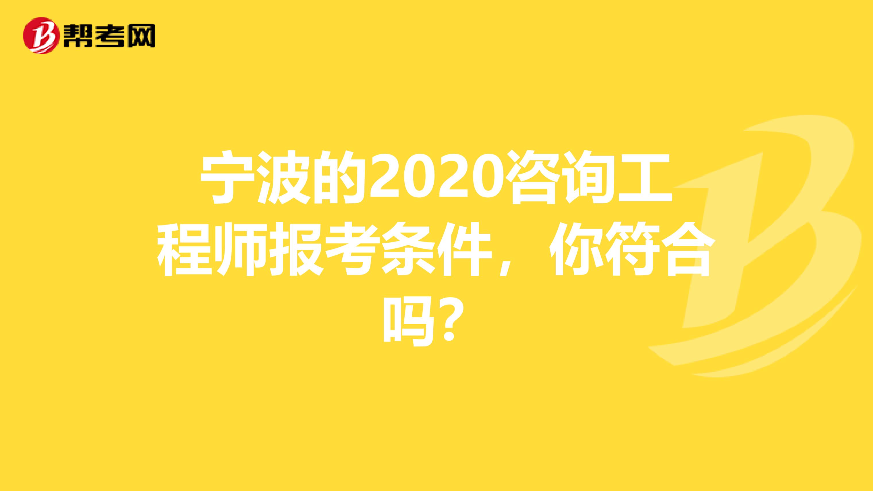 宁波的2020咨询工程师报考条件，你符合吗？