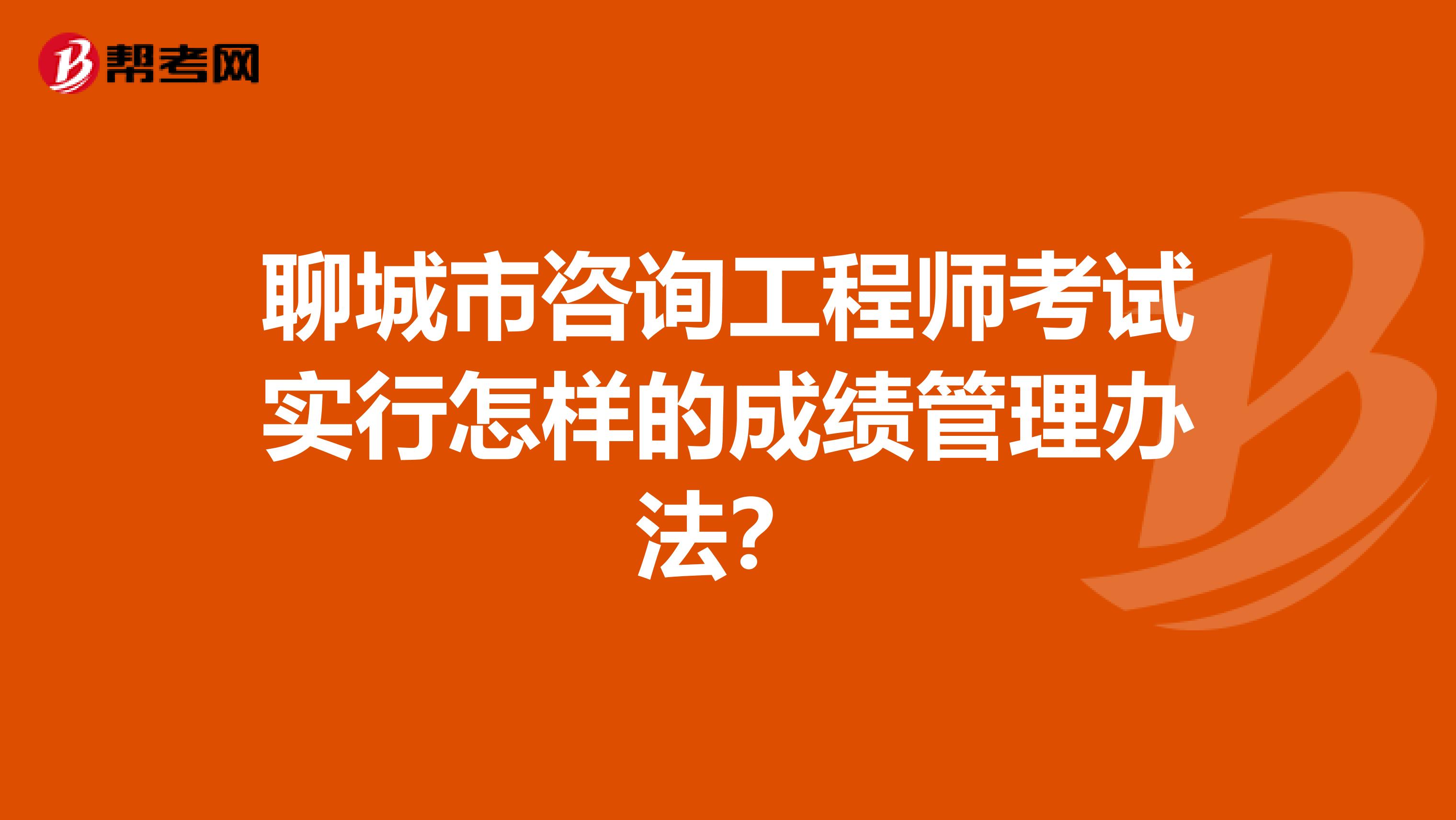 聊城市咨询工程师考试实行怎样的成绩管理办法？