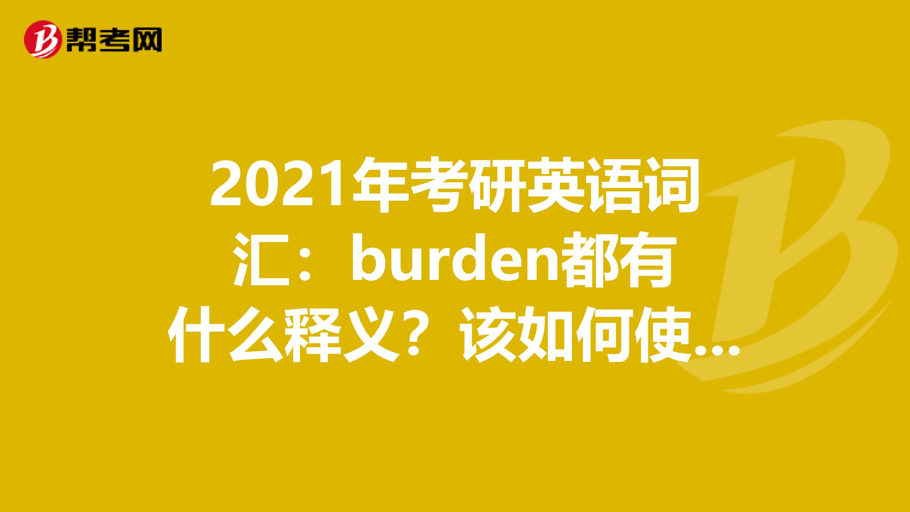 2021年考研英语词汇：burden都有什么释义？该如何使用？