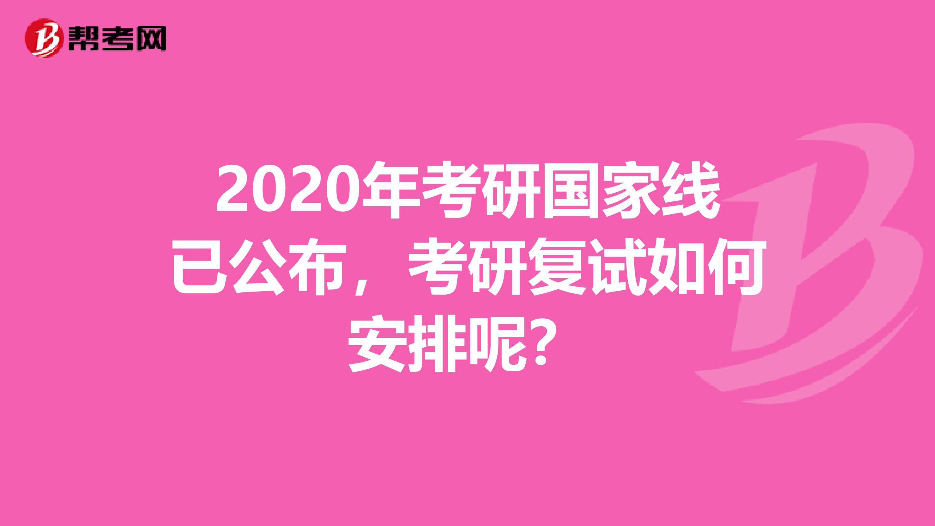 2020年考研国家线已公布，考研复试如何安排呢？