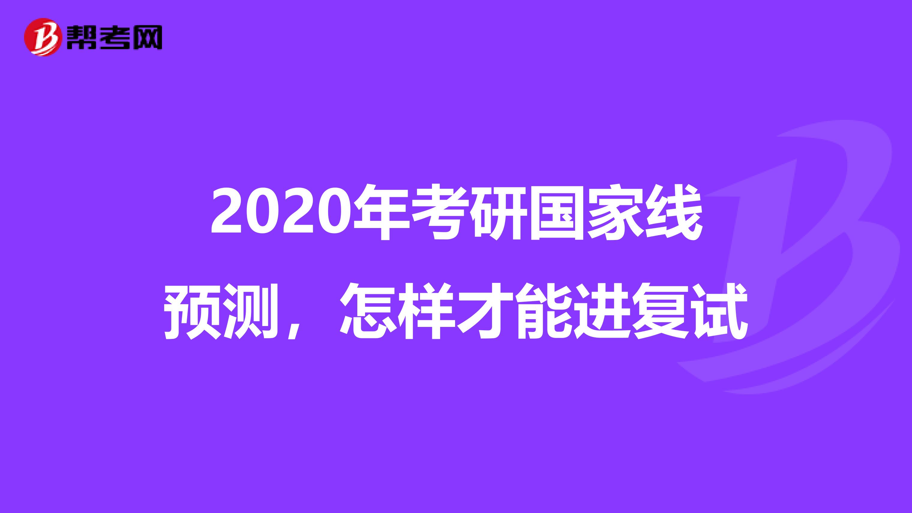 2020年考研国家线预测，怎样才能进复试