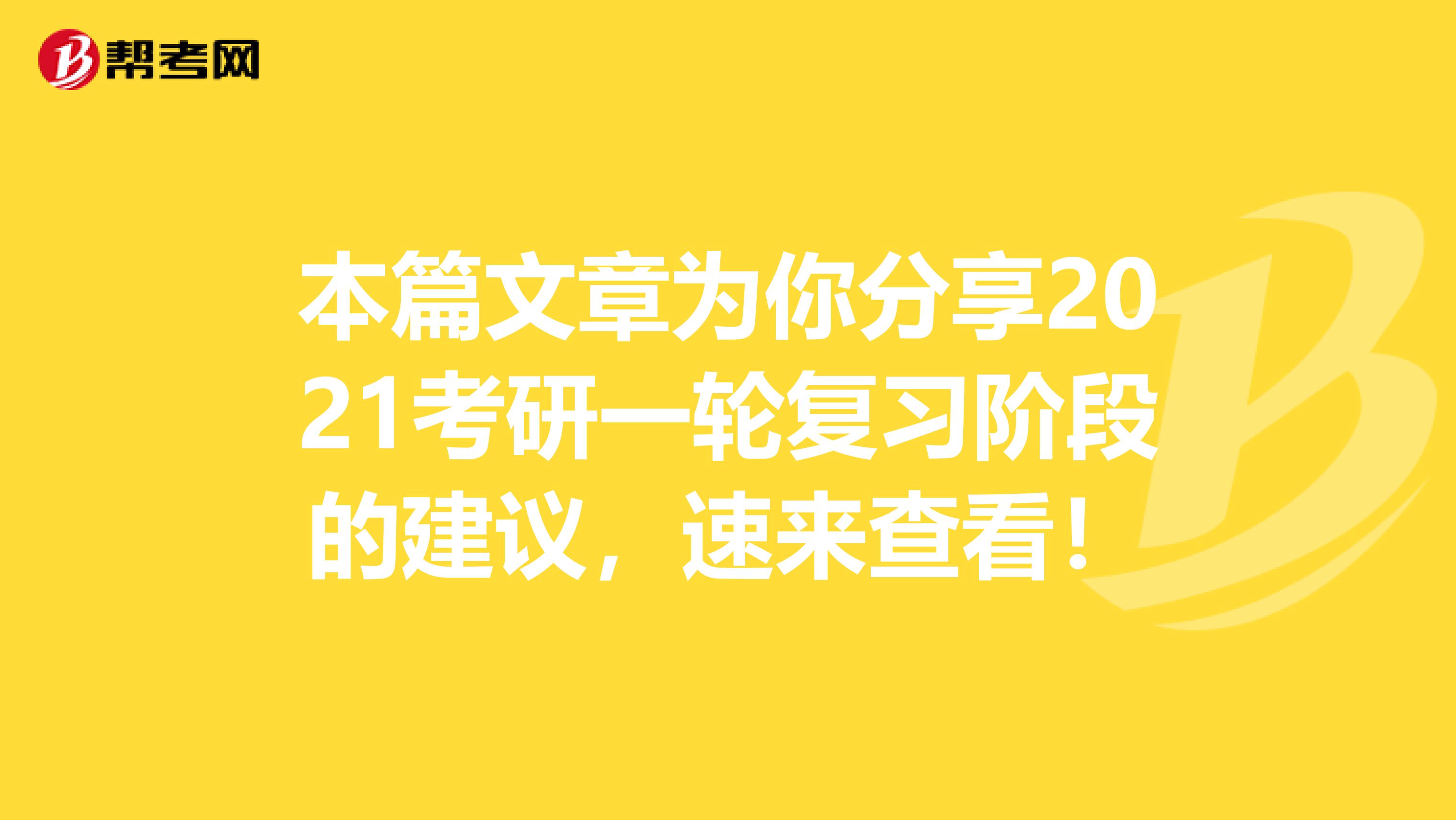 本篇文章为你分享2021考研一轮复习阶段的建议，速来查看！