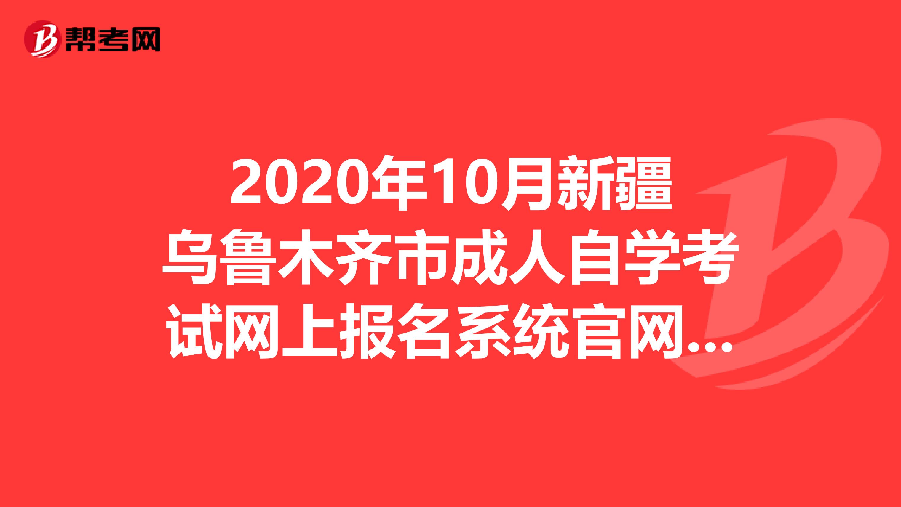 2020年10月新疆乌鲁木齐市成人自学考试网上报名系统官网出来了！