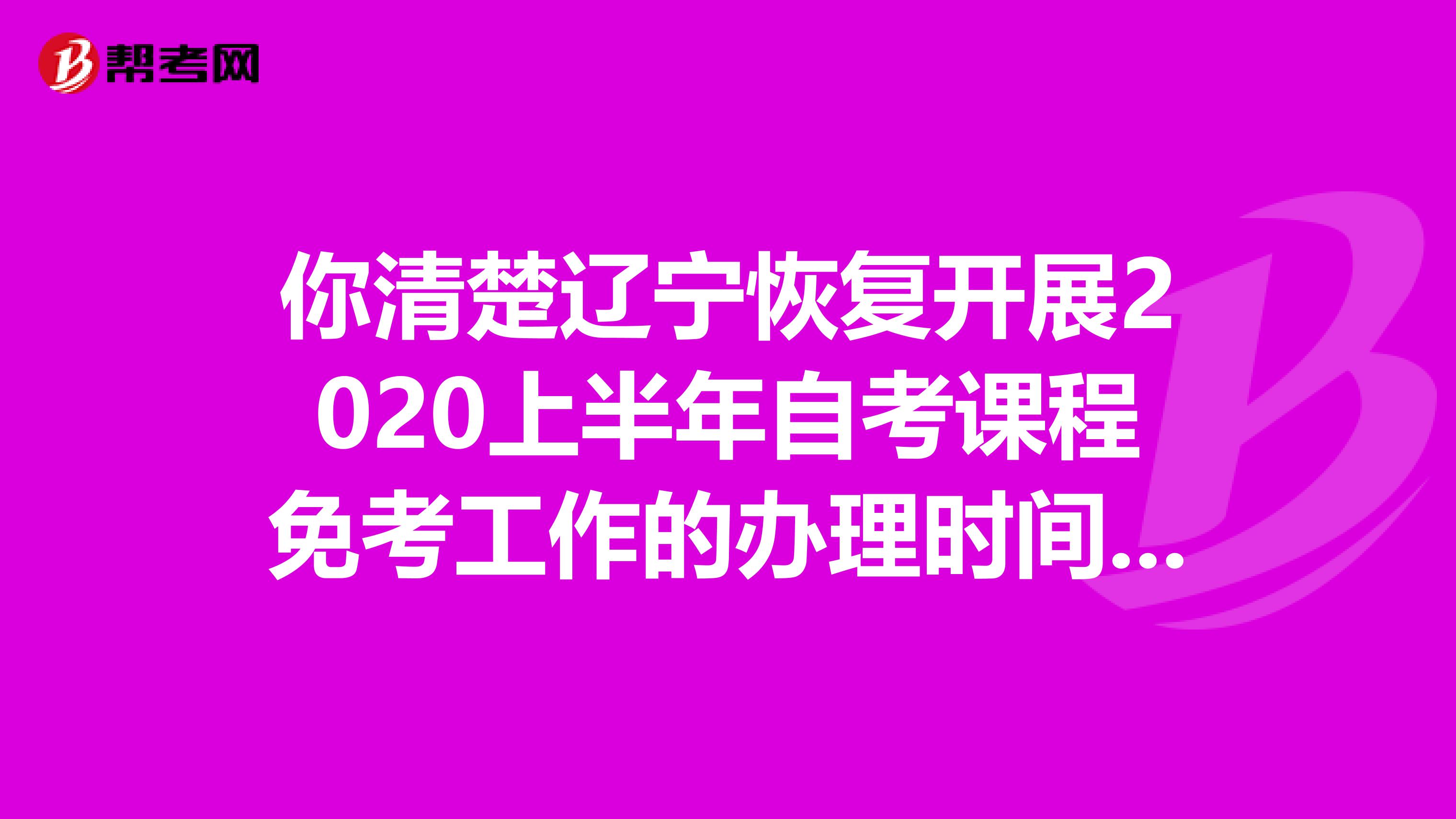 你清楚辽宁恢复开展2020上半年自考课程免考工作的办理时间吗？