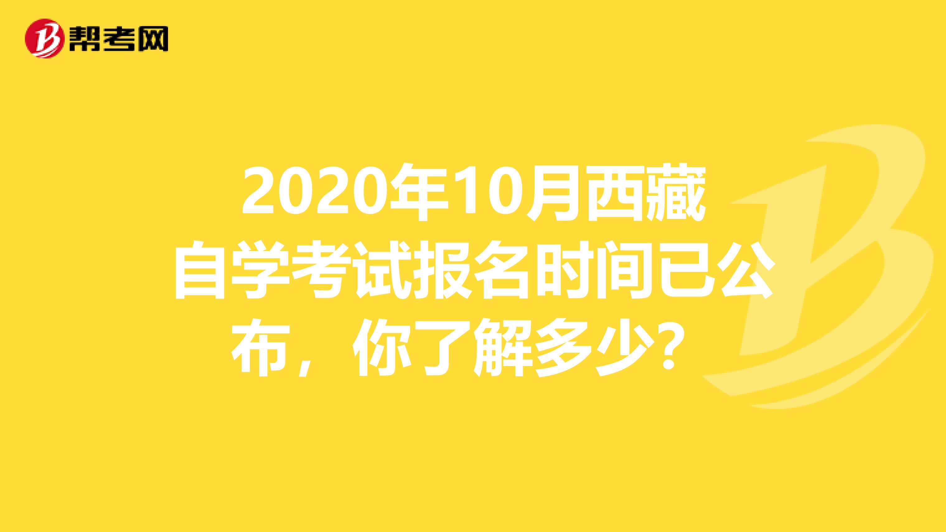 2020年10月西藏自学考试报名时间已公布，你了解多少？