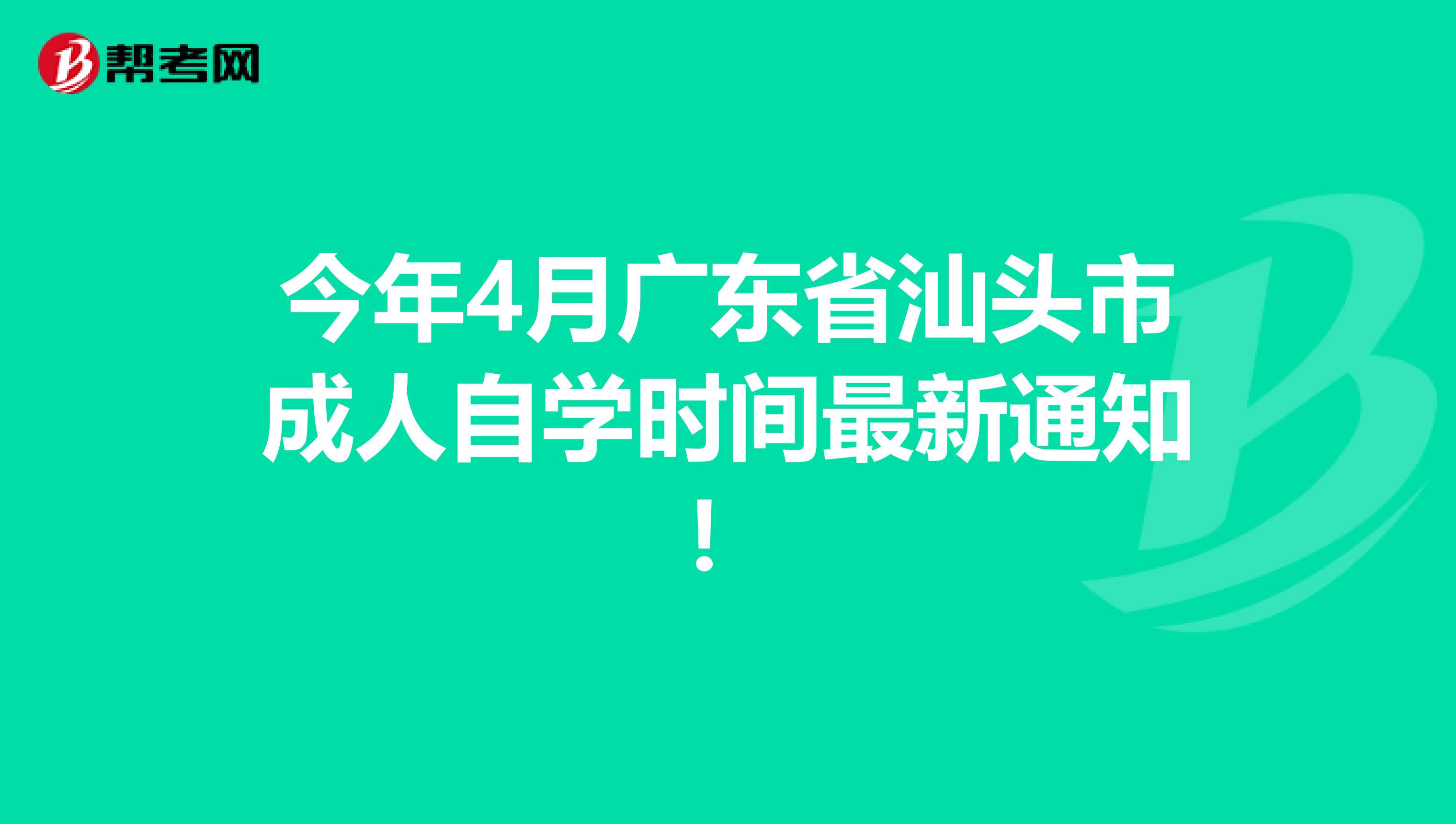 今年4月广东省汕头市成人自学时间最新通知！