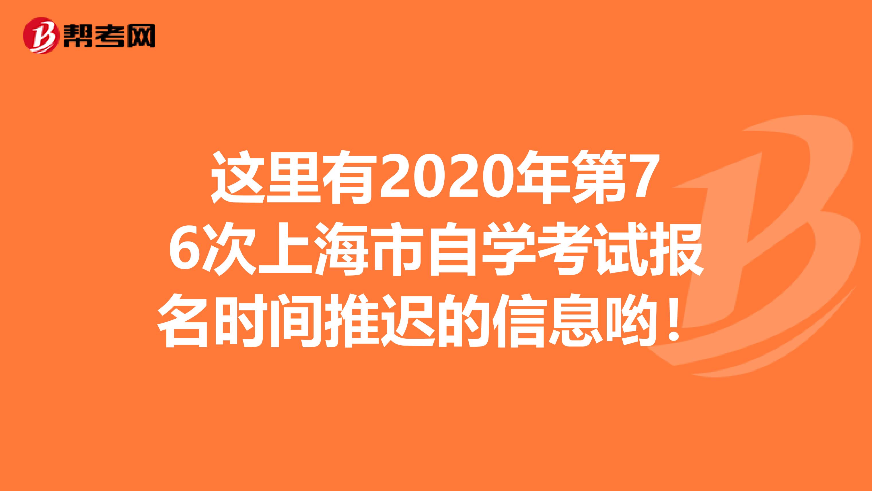 这里有2020年第76次上海市自学考试报名时间推迟的信息哟！
