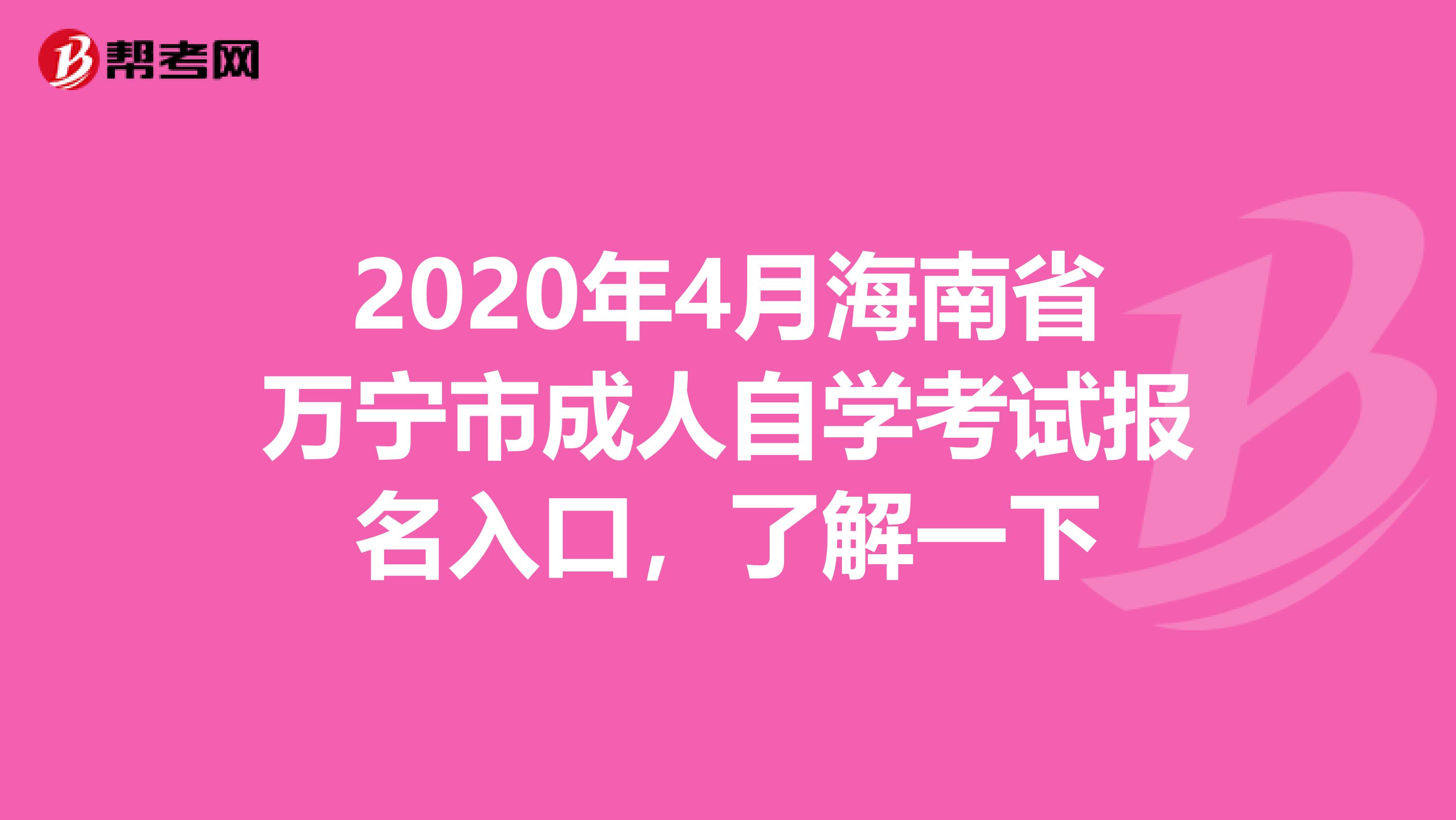 2020年4月海南省万宁市成人自学考试报名入口，了解一下
