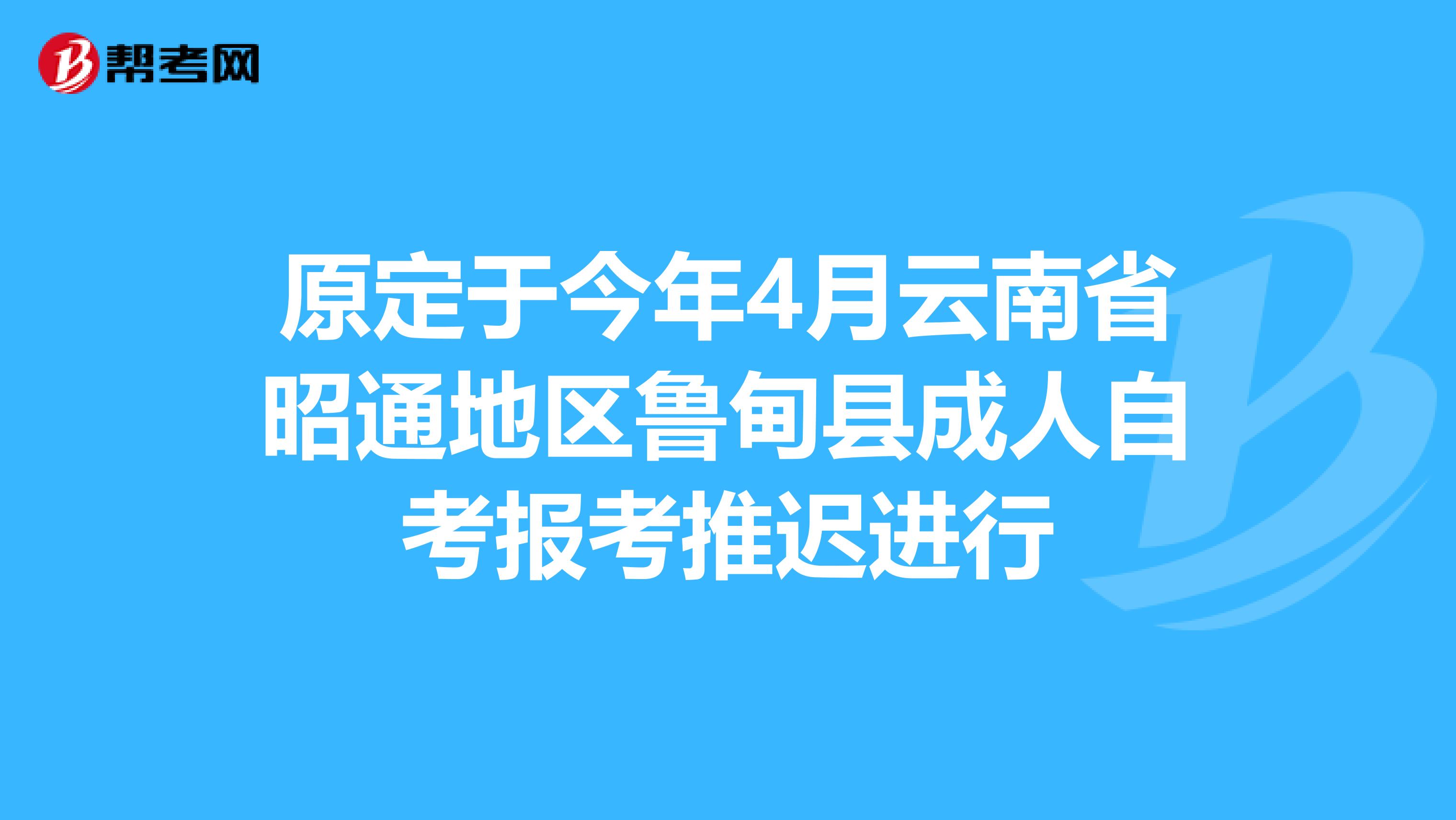原定于今年4月云南省昭通地区鲁甸县成人自考报考推迟进行
