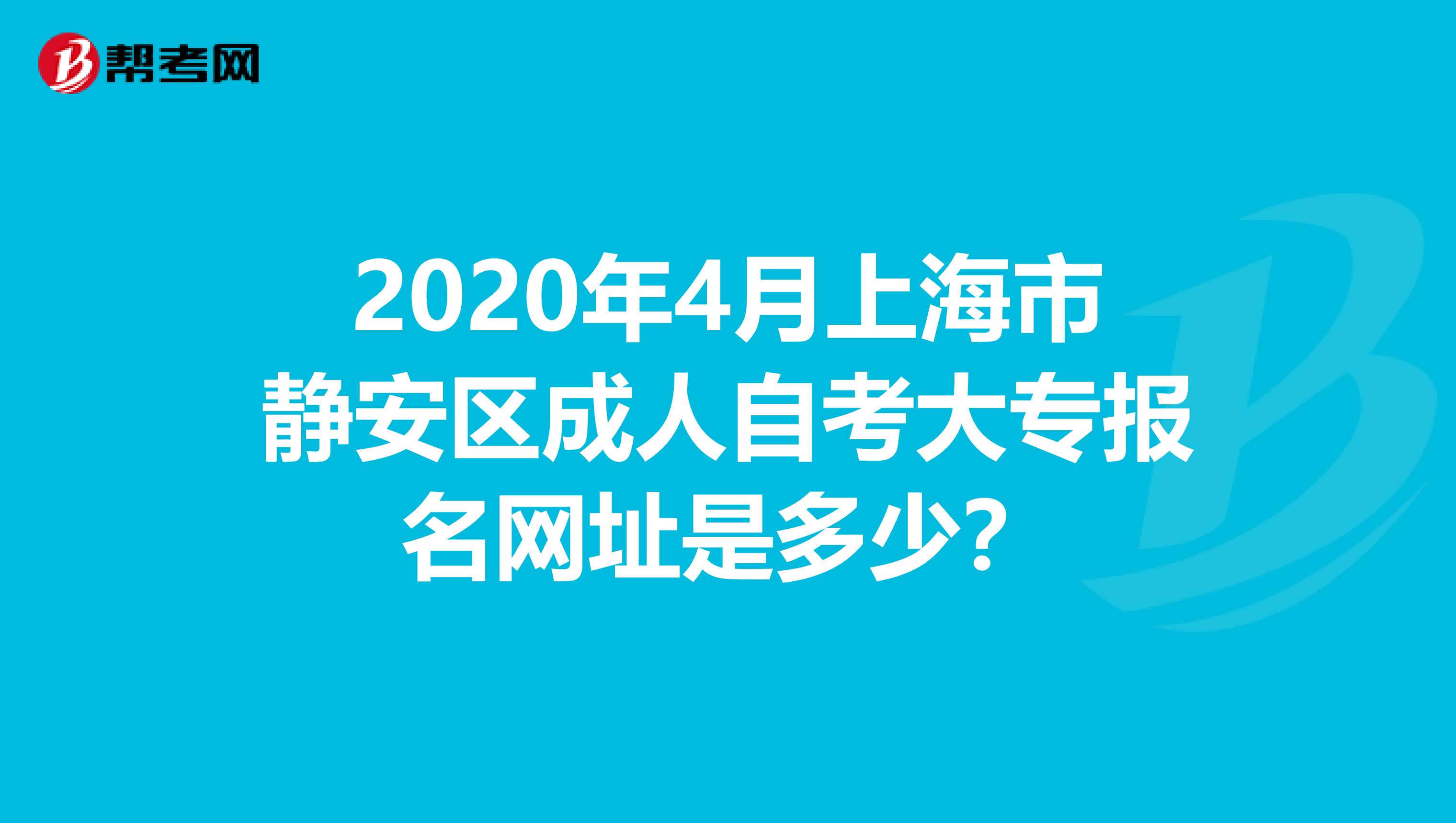 2020年4月上海市静安区成人自考大专报名网址是多少？