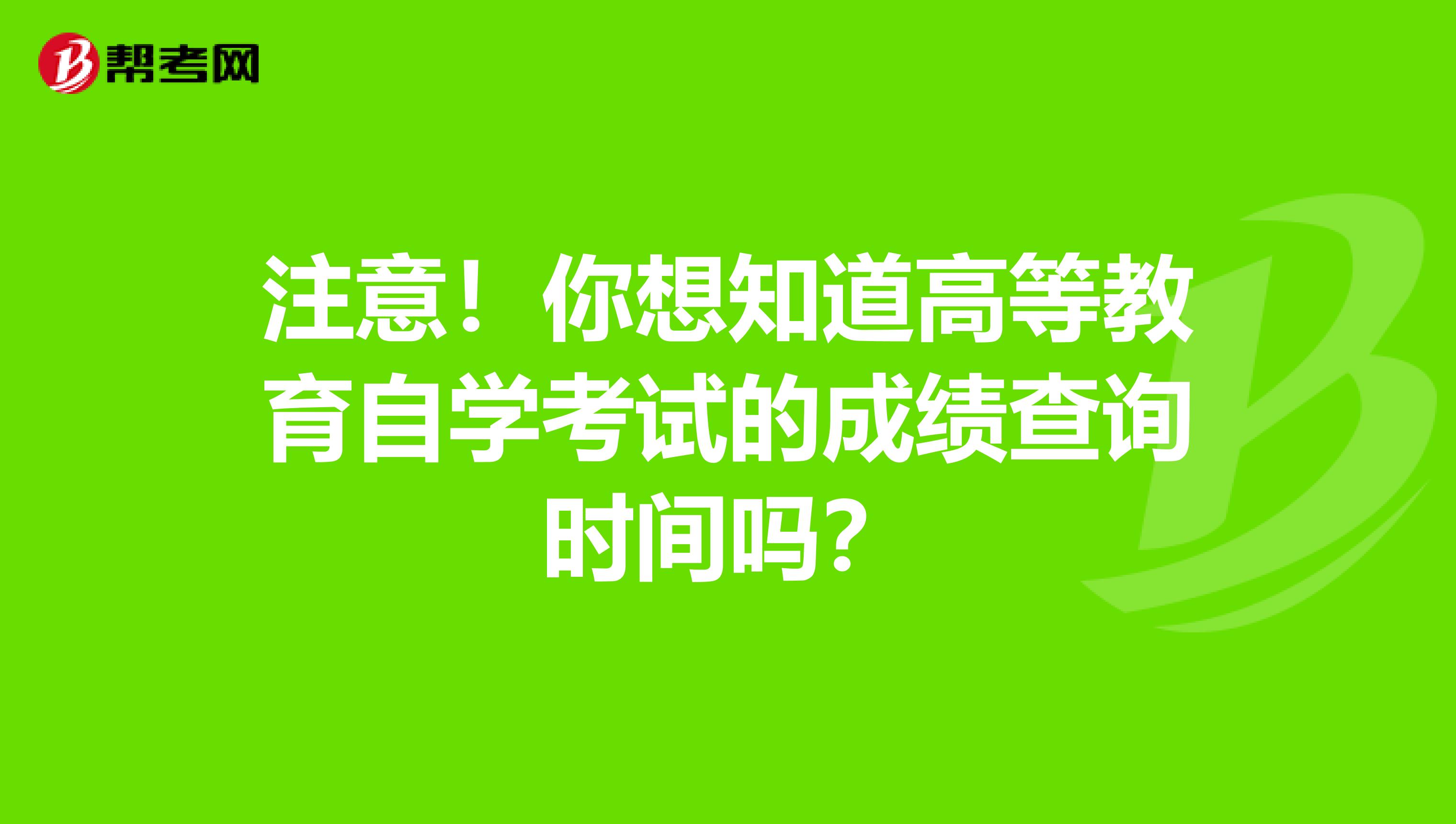 注意！你想知道高等教育自学考试的成绩查询时间吗？