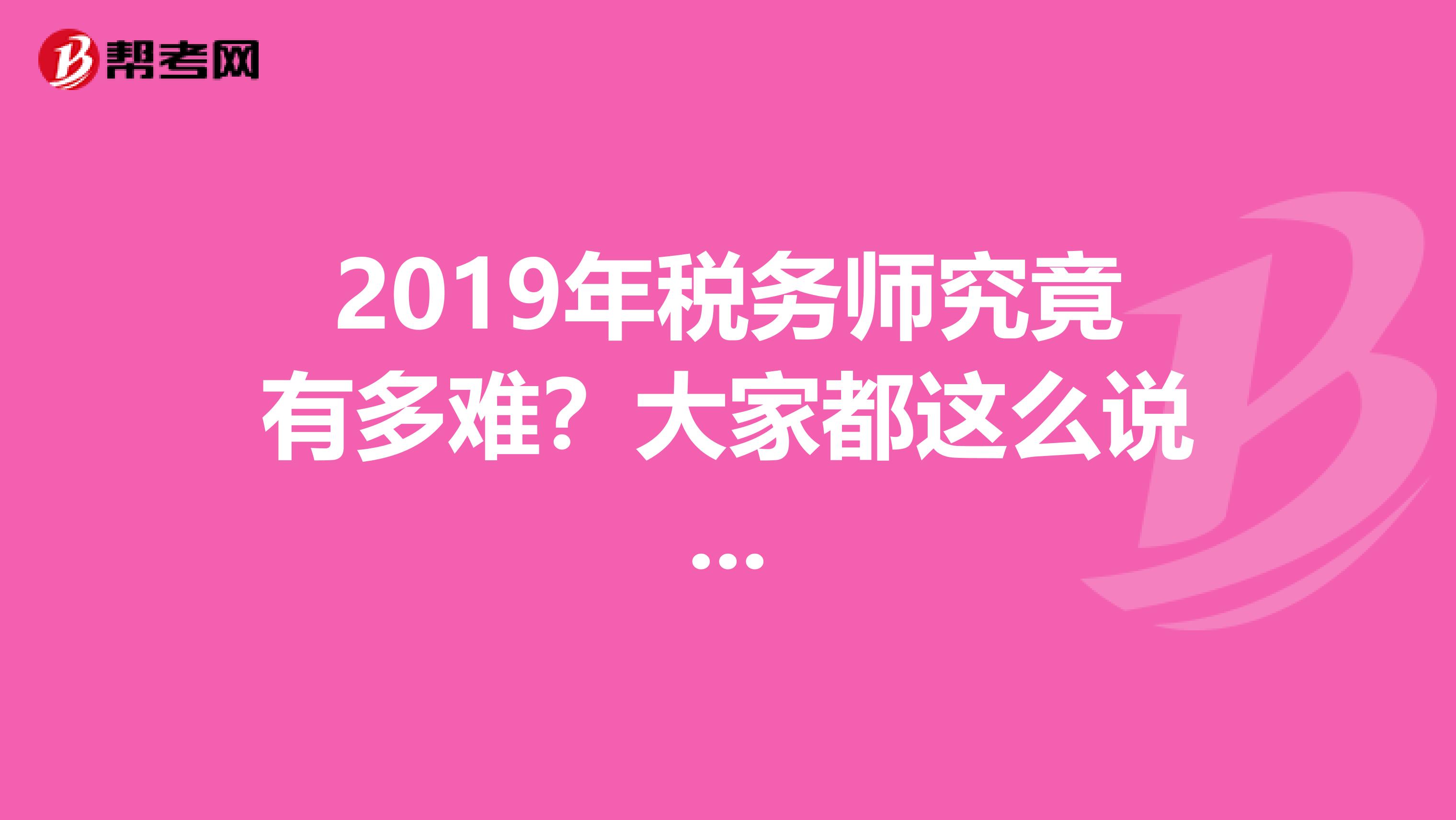 2019年税务师究竟有多难？大家都这么说...