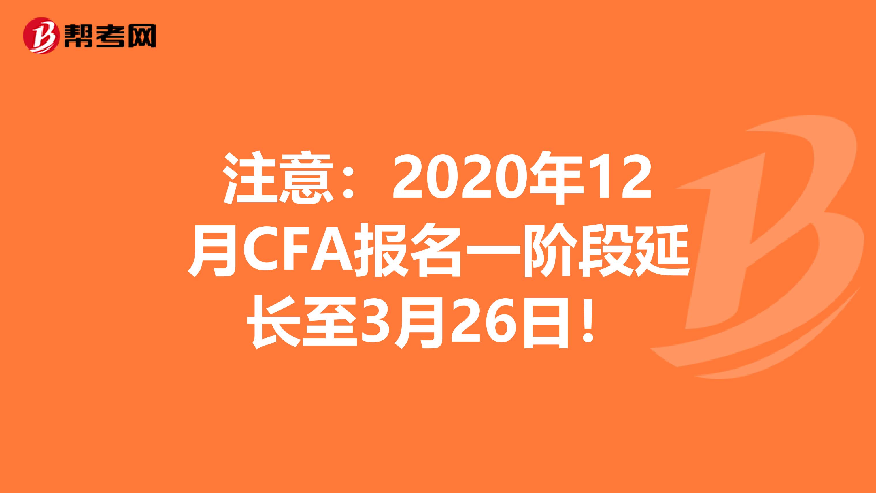 注意：2020年12月CFA报名一阶段延长至3月26日！