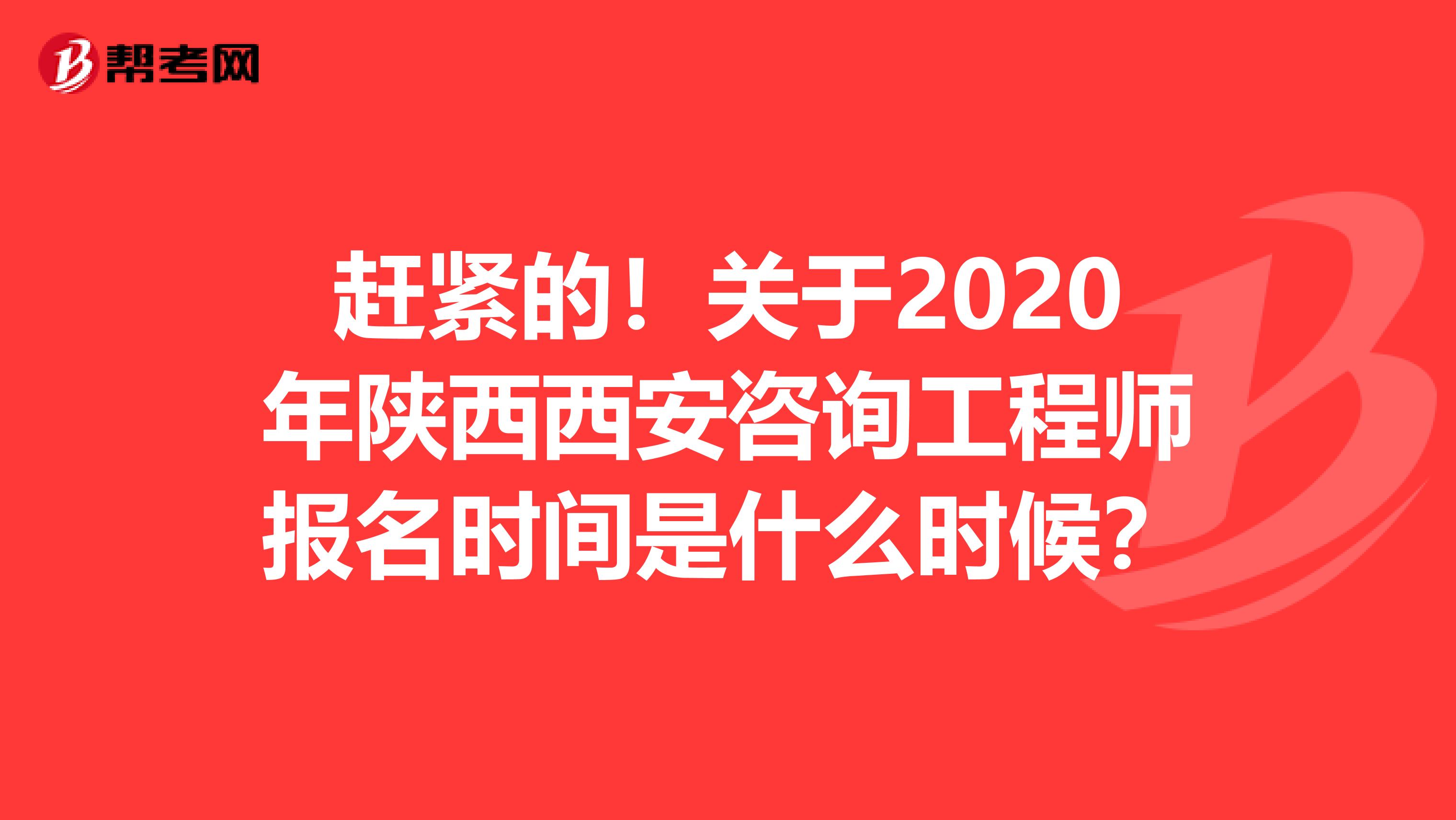 赶紧的！关于2020年陕西西安咨询工程师报名时间是什么时候？