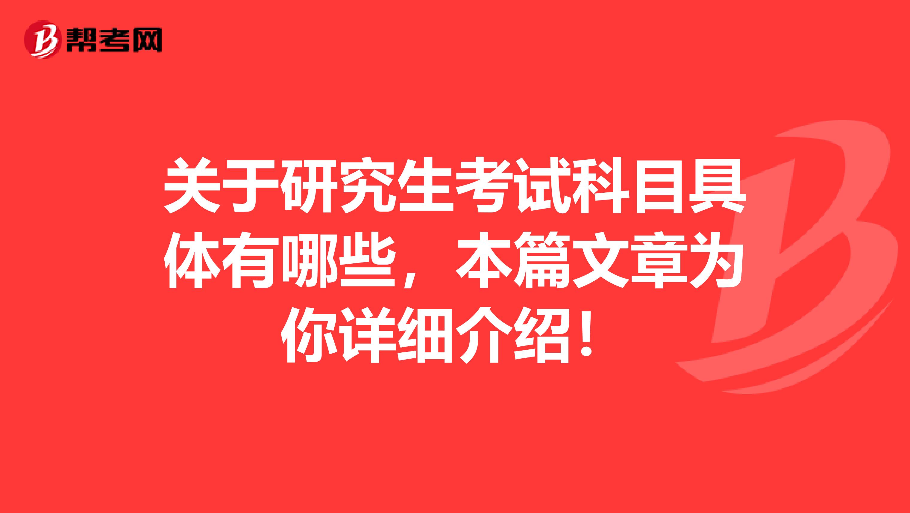 关于研究生考试科目具体有哪些，本篇文章为你详细介绍！