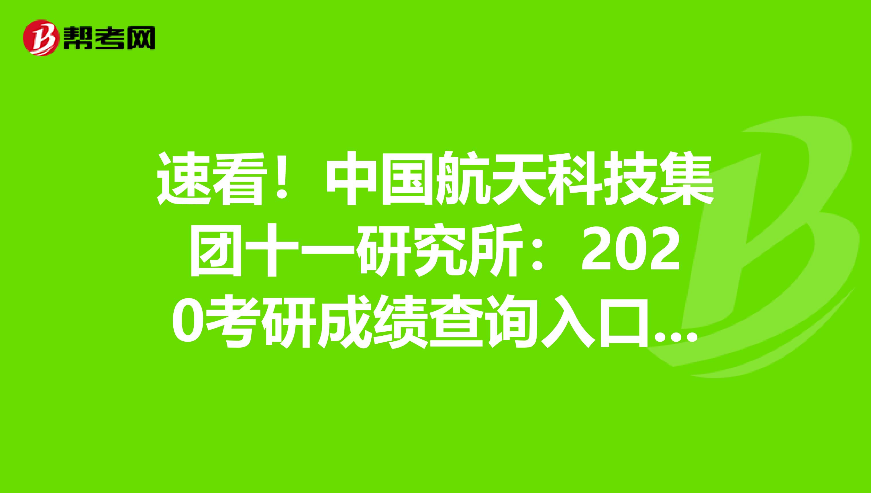 速看！中国航天科技集团十一研究所：2020考研成绩查询入口已开通（2月24日)