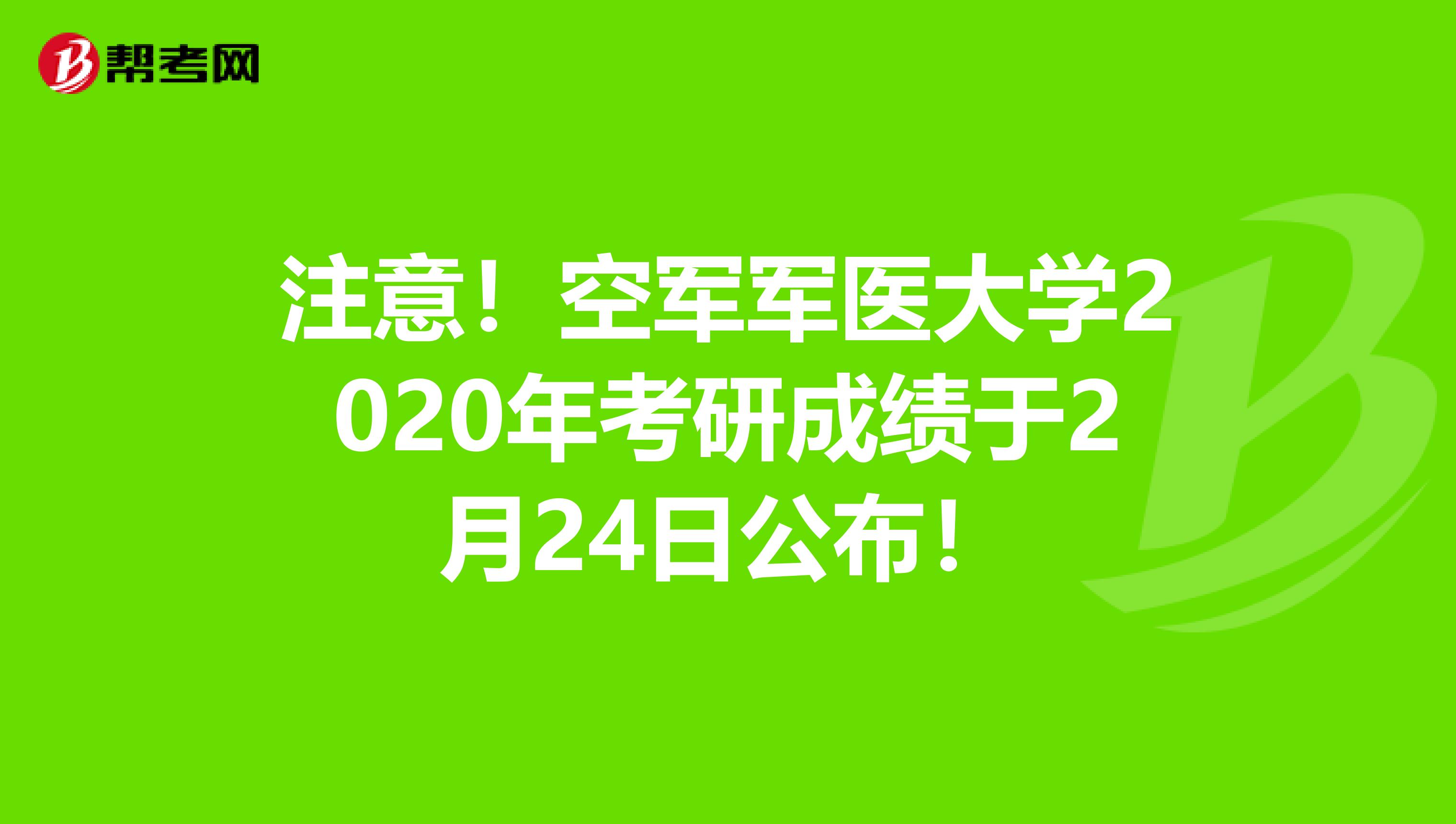 注意！空军军医大学2020年考研成绩于2月24日公布！