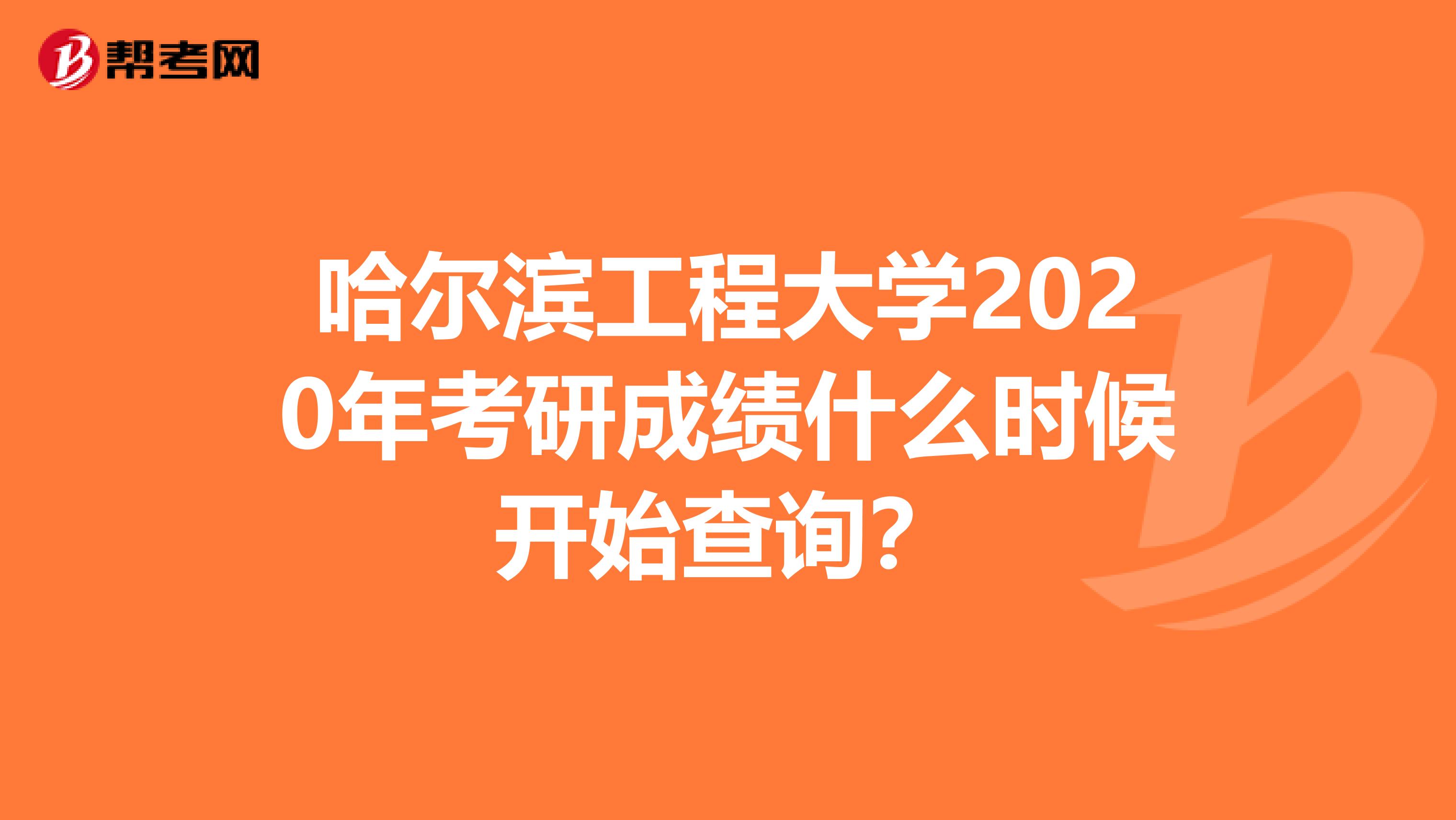 哈尔滨工程大学2020年考研成绩什么时候开始查询？