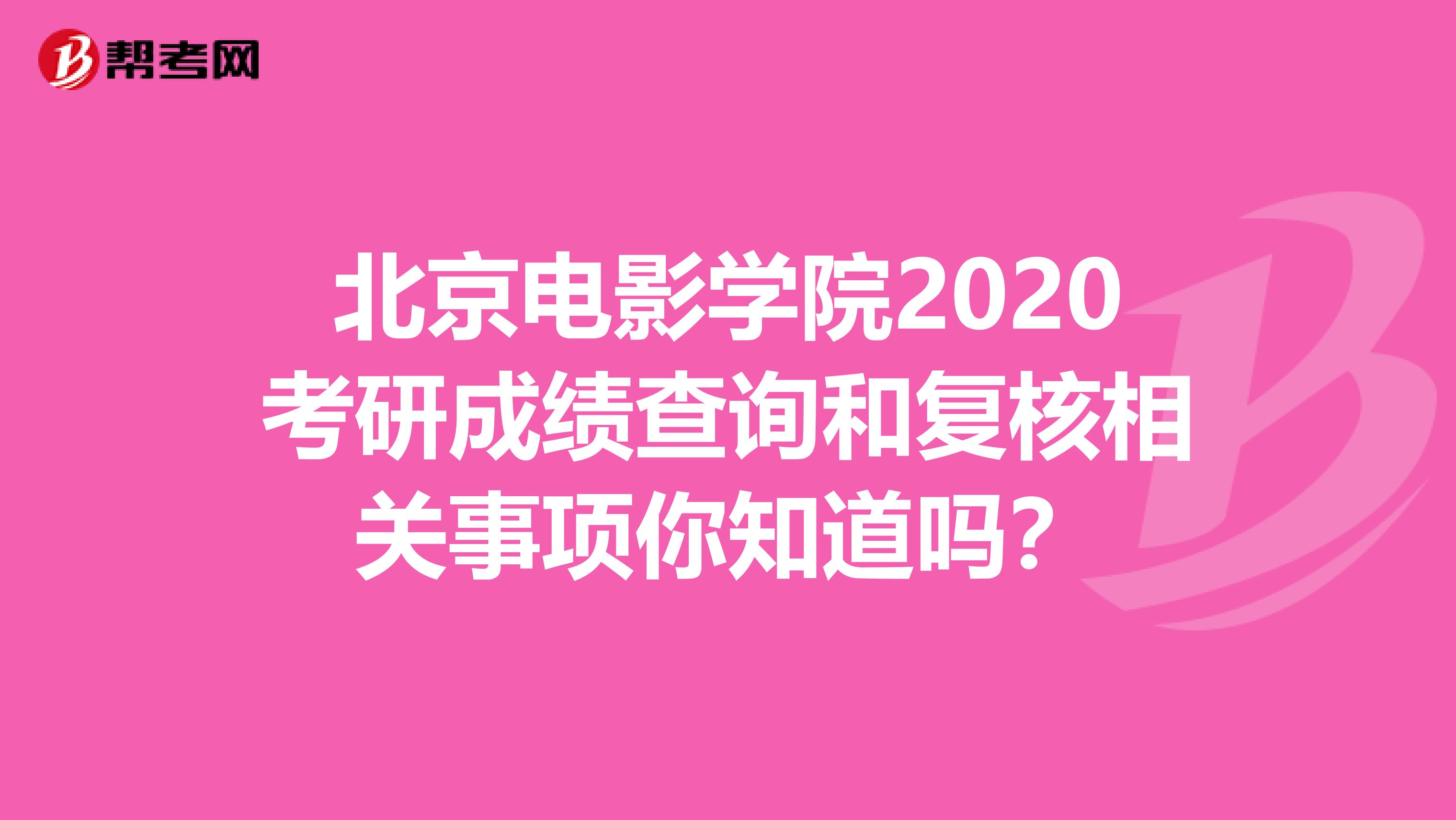 北京电影学院2020考研成绩查询和复核相关事项你知道吗？