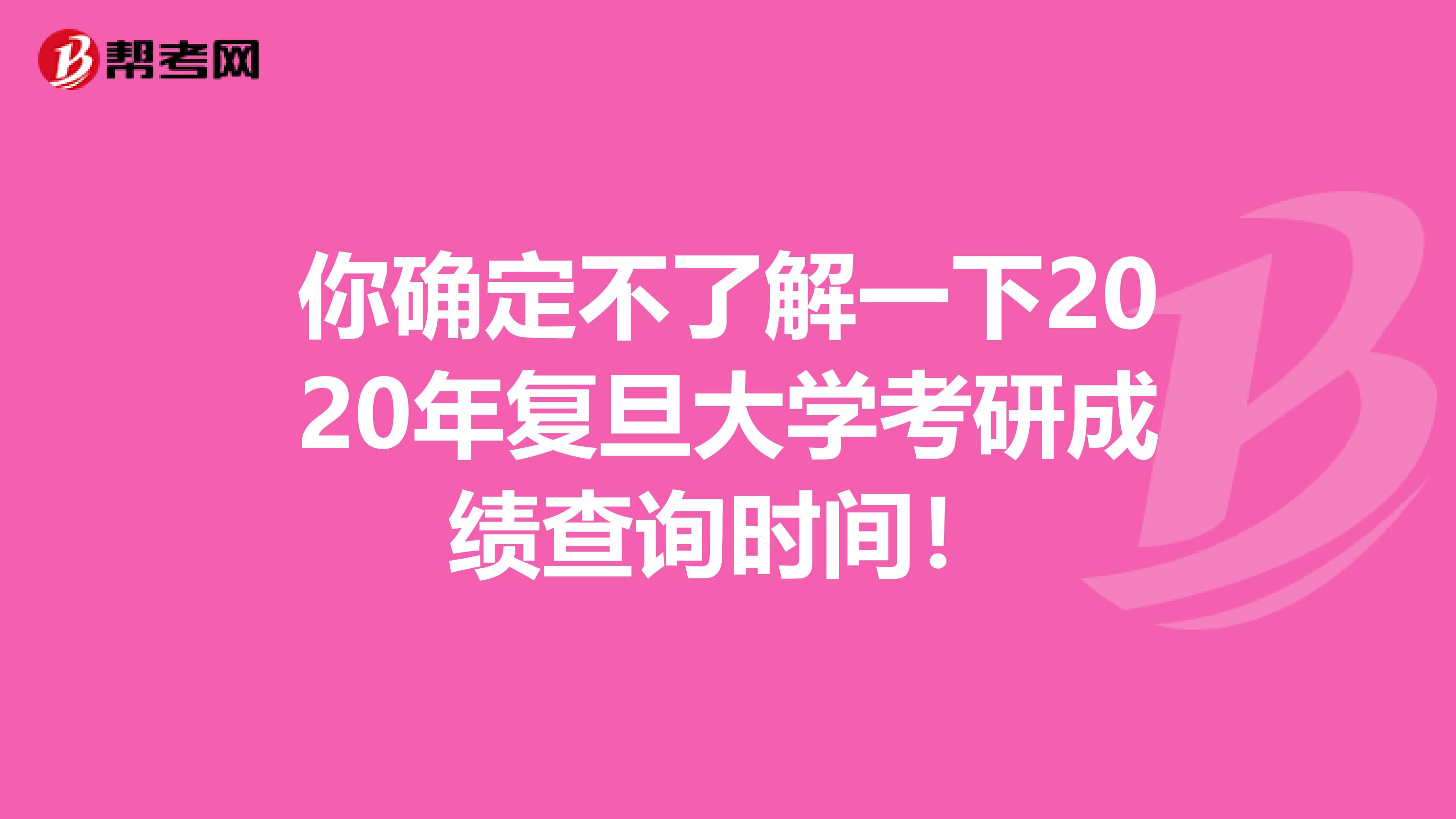 你确定不了解一下2020年复旦大学考研成绩查询时间！