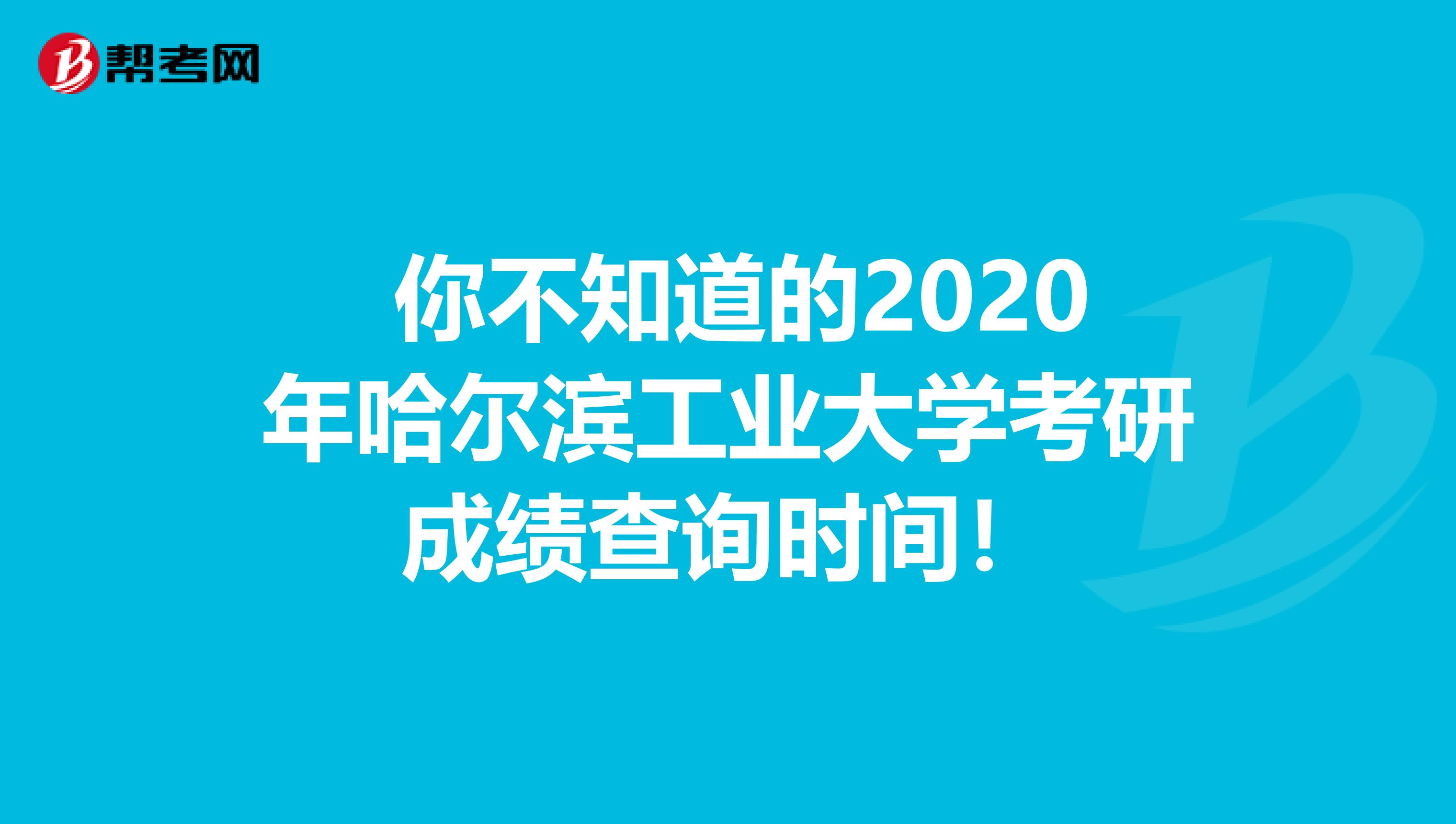  你不知道的2020年哈尔滨工业大学考研成绩查询时间！