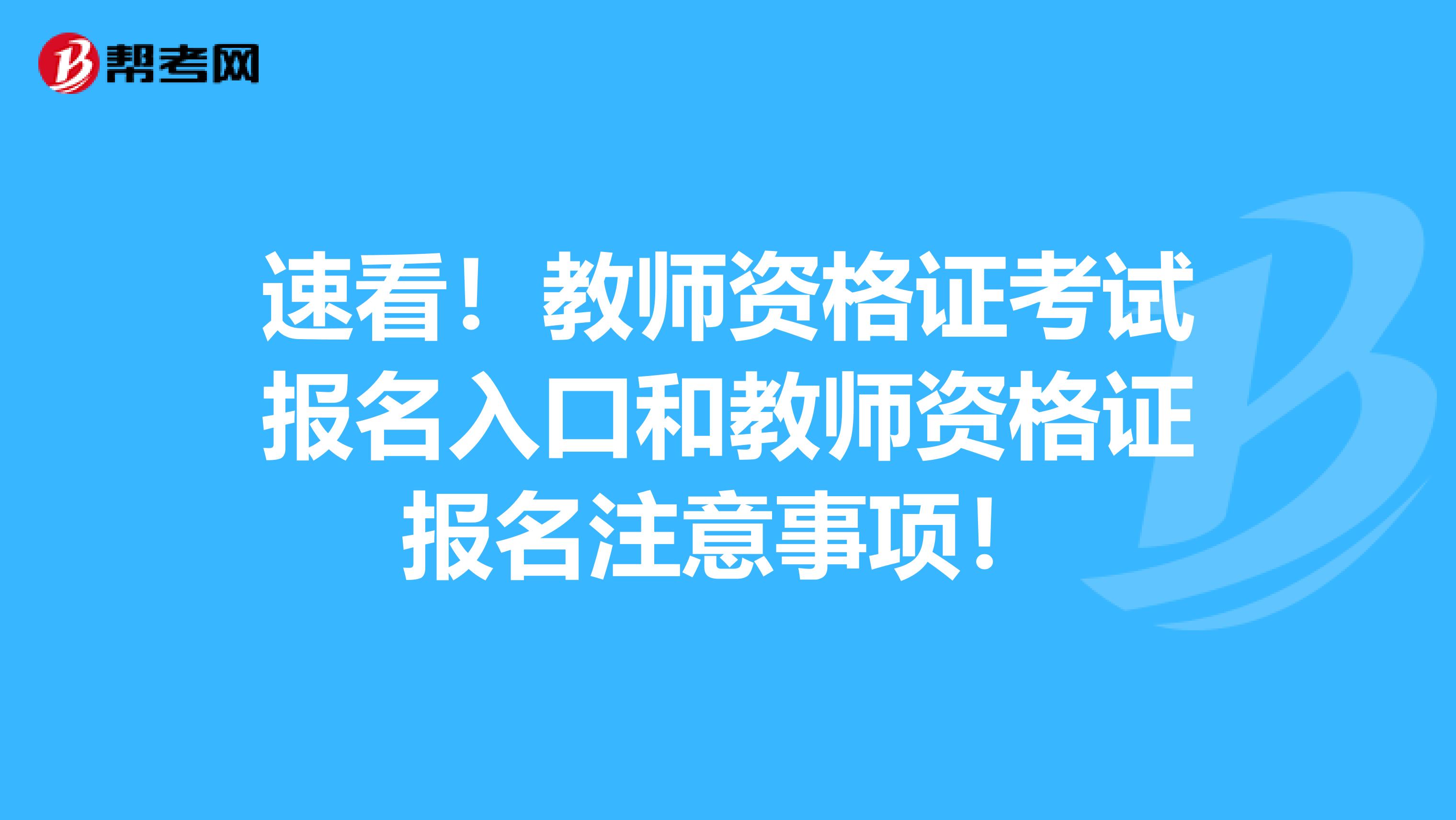 速看！教师资格证考试报名入口和教师资格证报名注意事项！