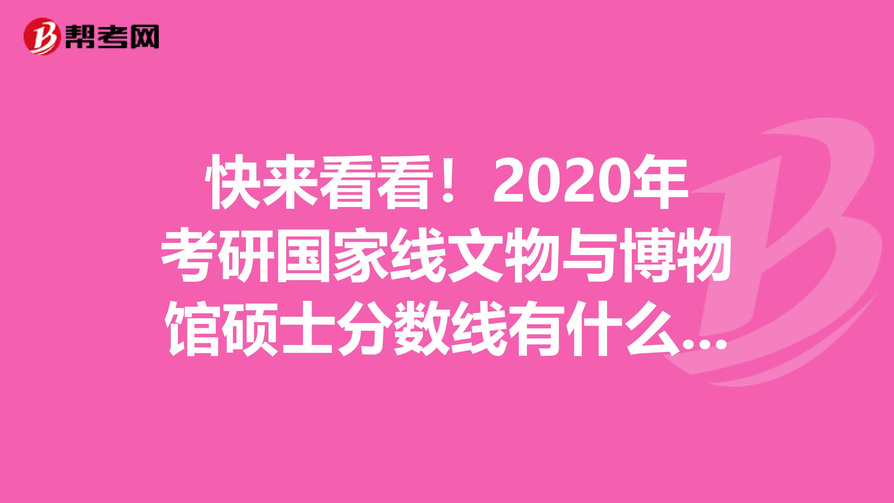 快来看看！2020年考研国家线文物与博物馆硕士分数线有什么变化
