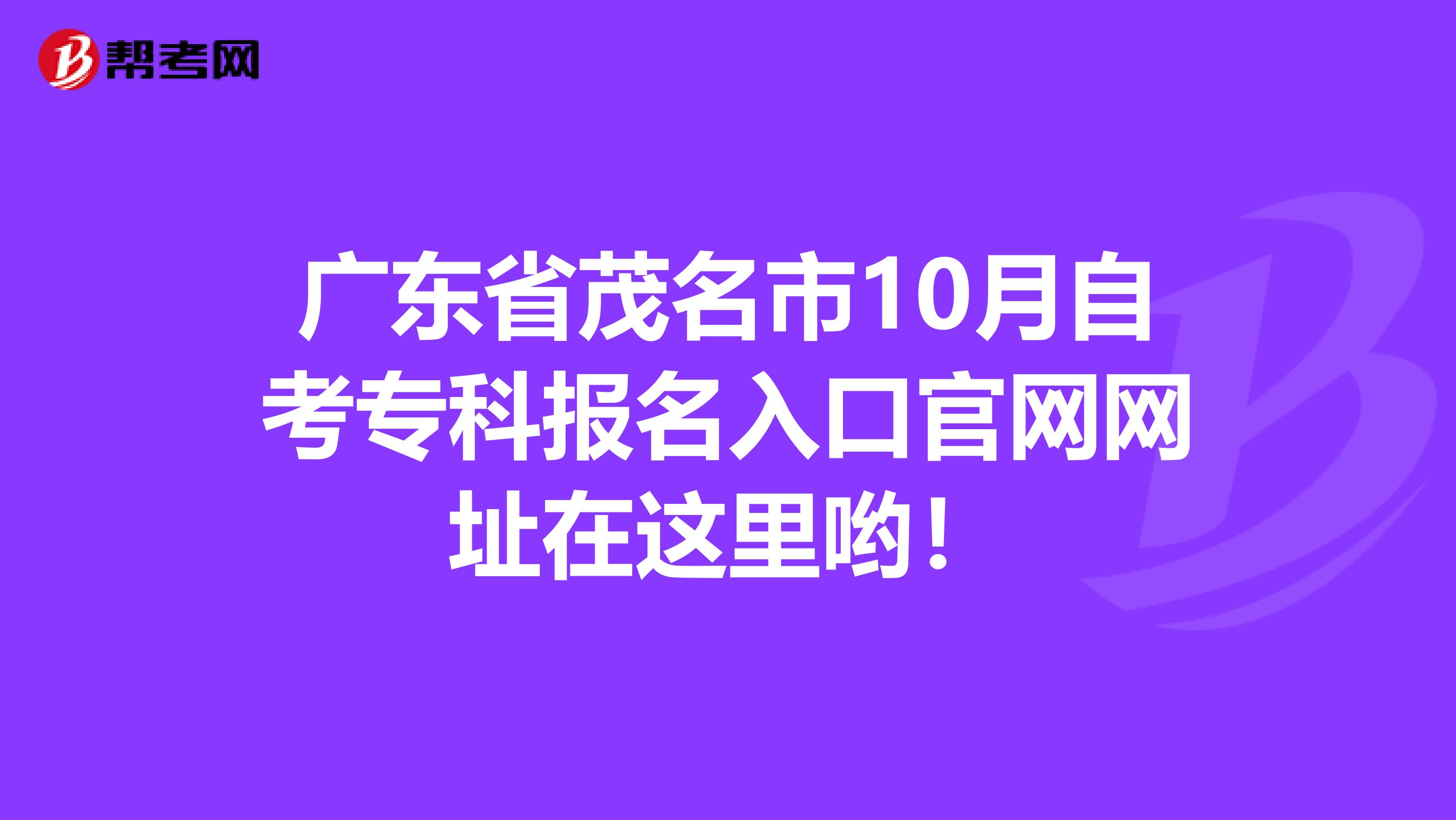 广东省茂名市10月自考专科报名入口官网网址在这里哟！