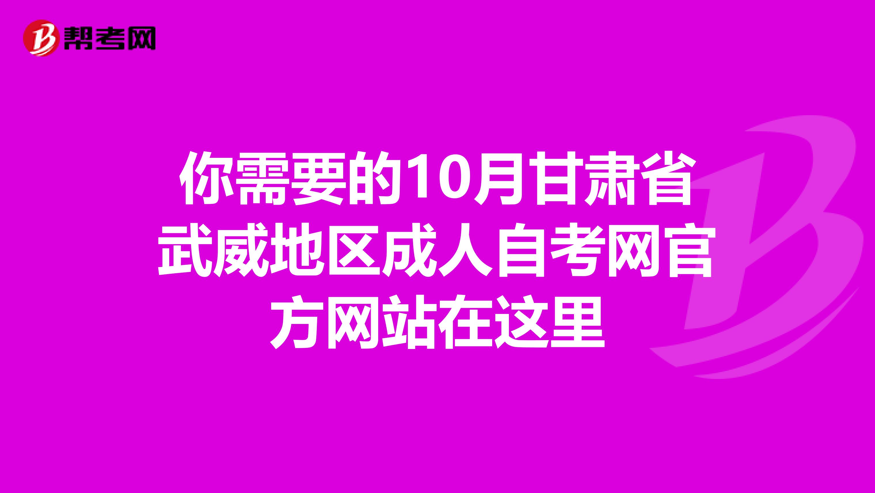 你需要的10月甘肃省武威地区成人自考网官方网站在这里