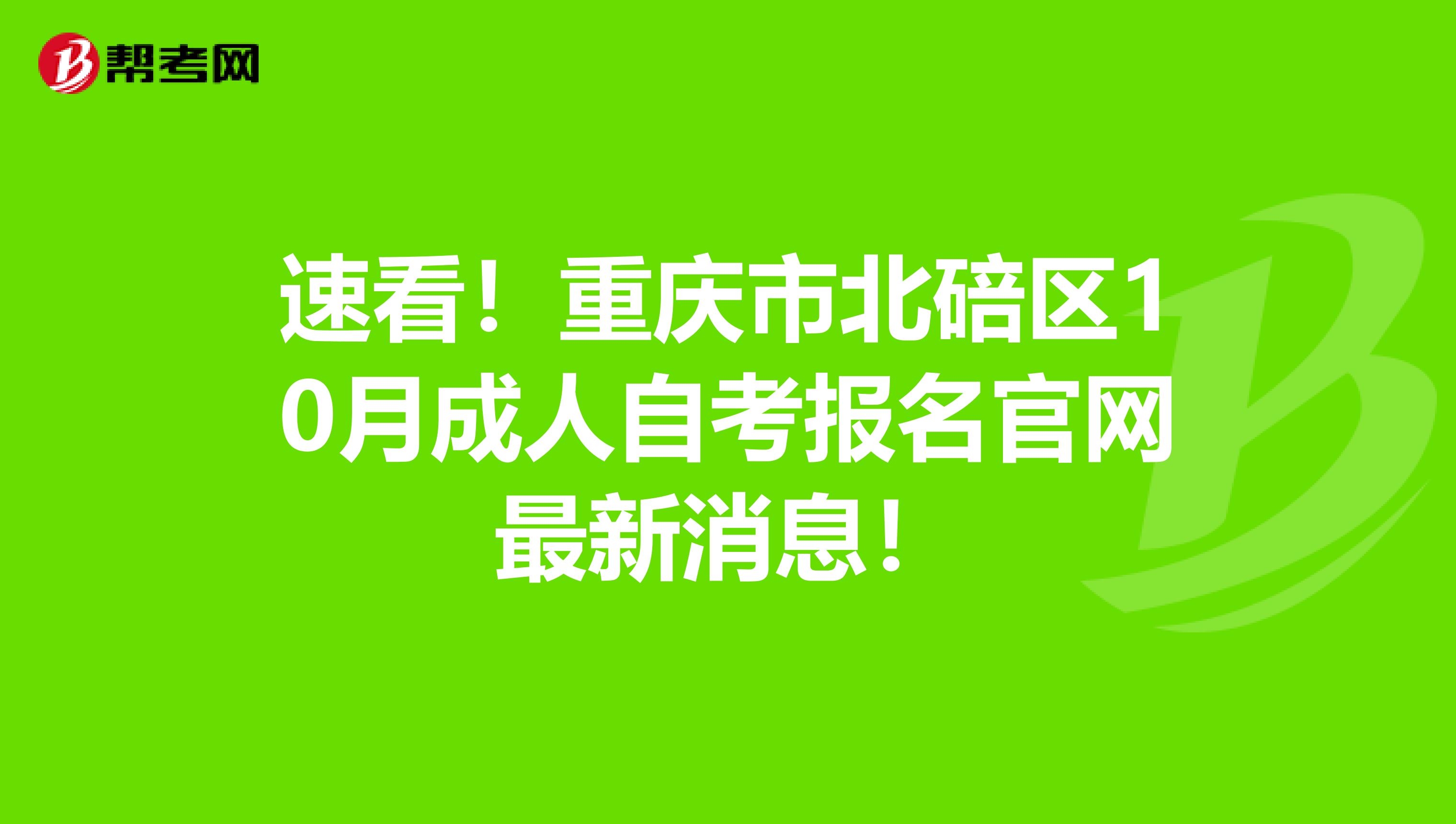 速看！重庆市北碚区10月成人自考报名官网最新消息！