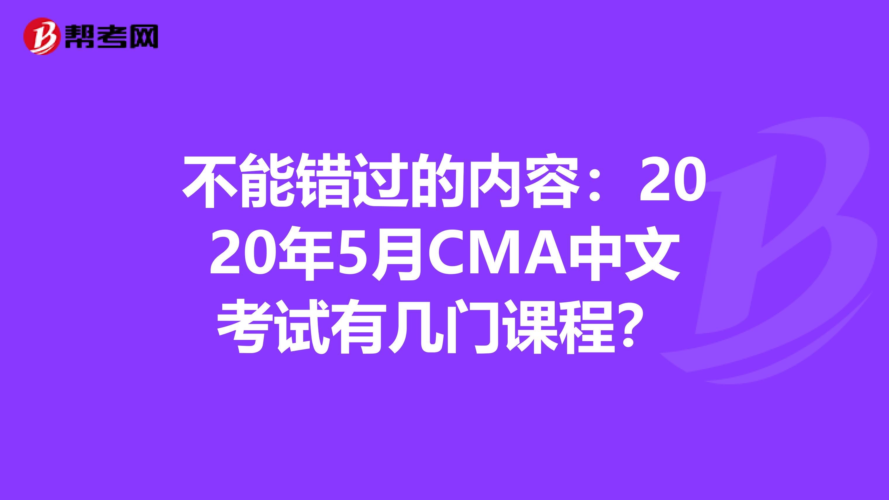 不能错过的内容：2020年5月CMA中文考试有几门课程？