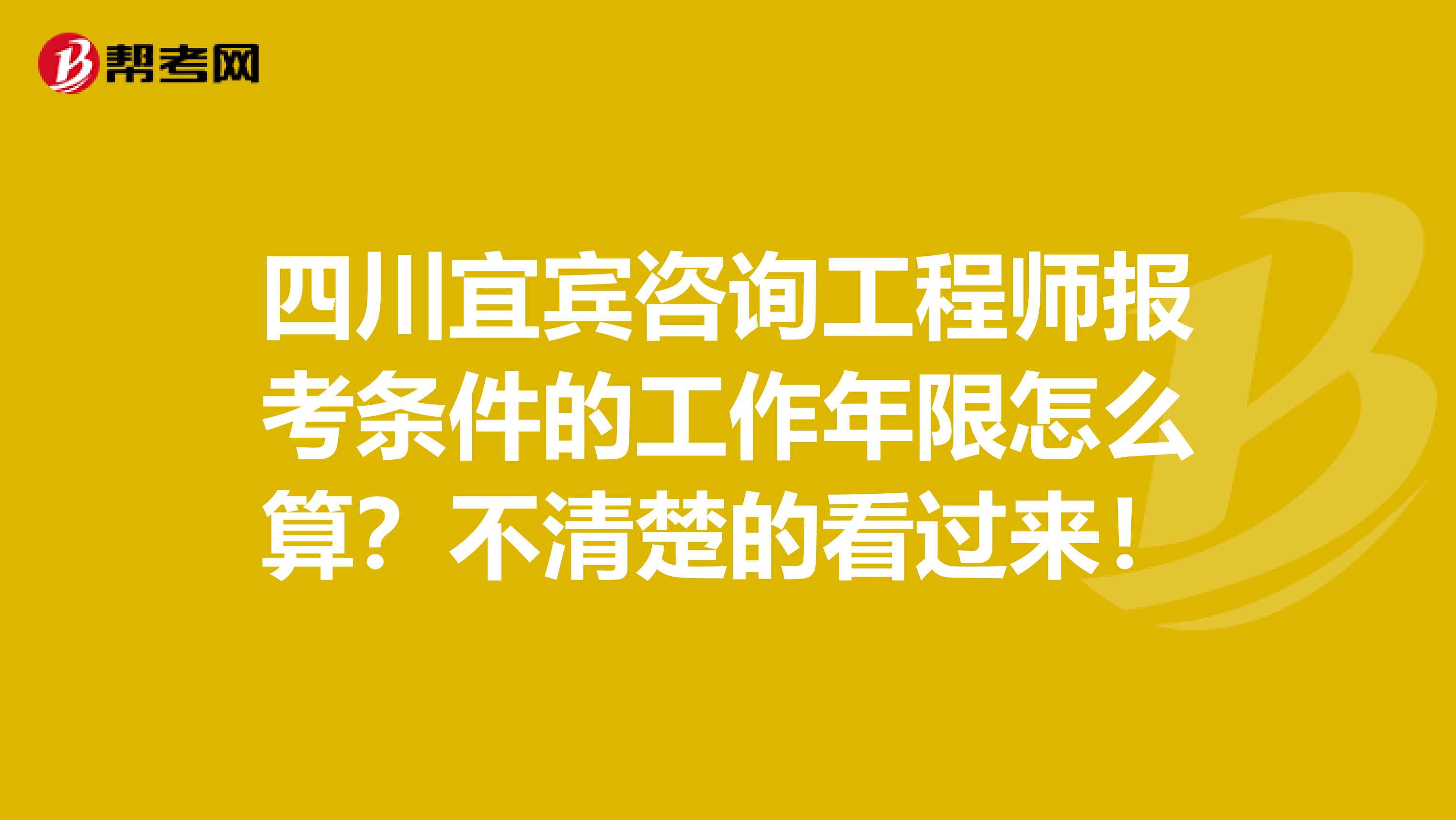 四川宜宾咨询工程师报考条件的工作年限怎么算？不清楚的看过来！
