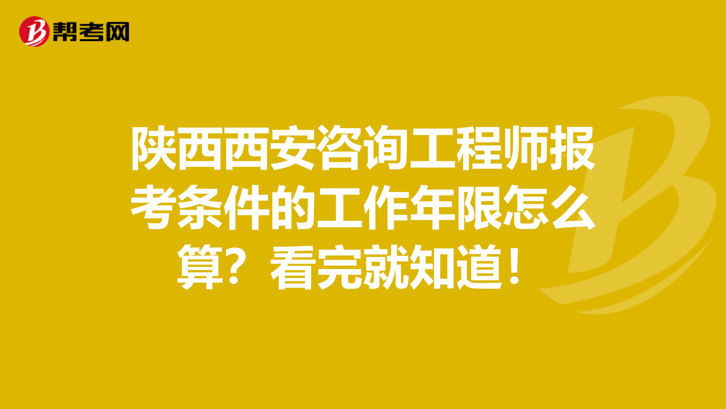 陕西西安咨询工程师报考条件的工作年限怎么算？看完就知道！