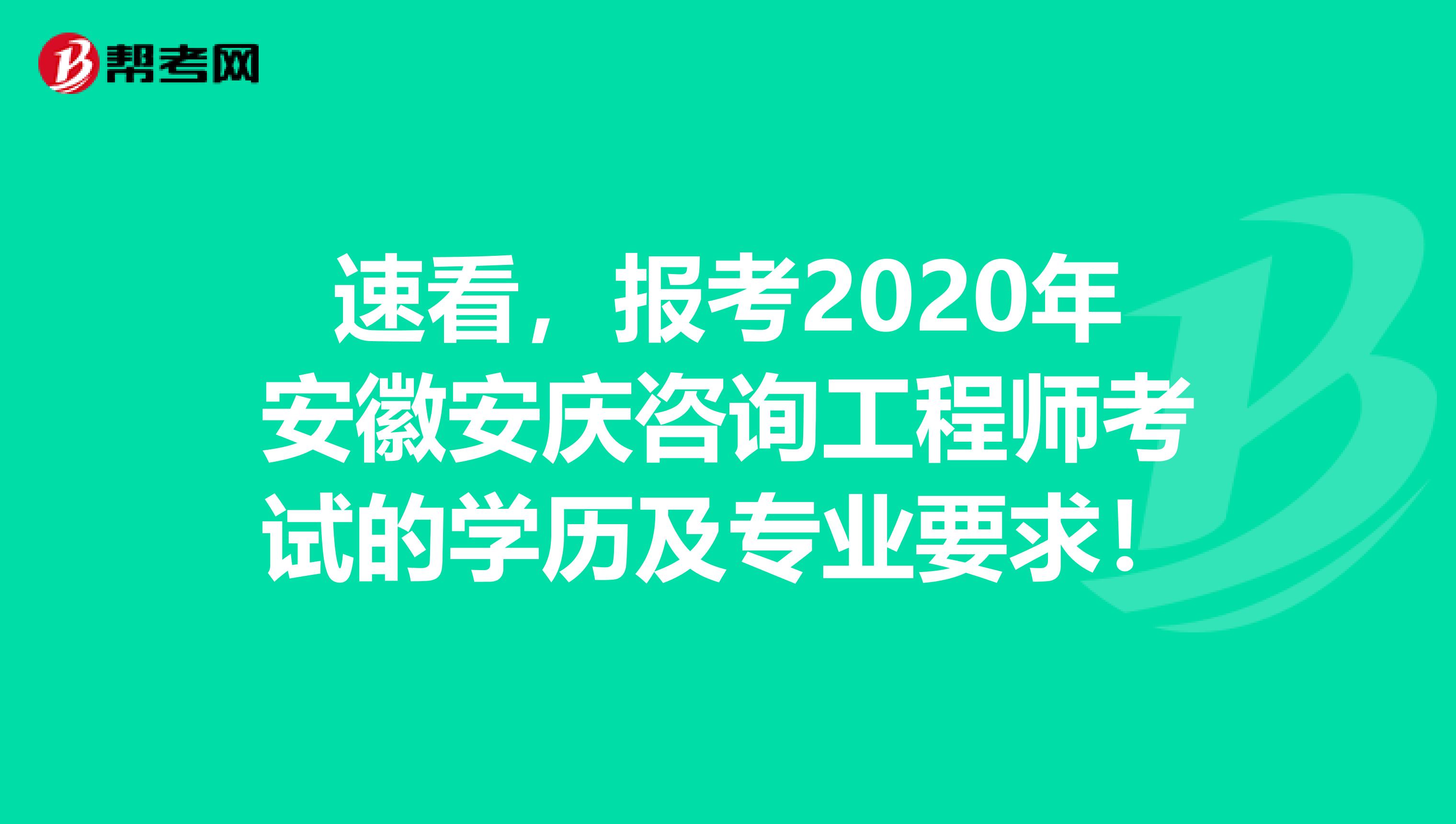 速看，报考2020年安徽安庆咨询工程师考试的学历及专业要求！