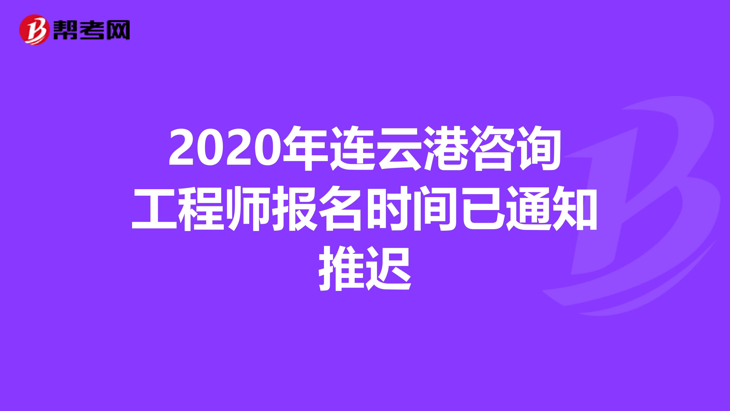 2020年连云港咨询工程师报名时间已通知推迟