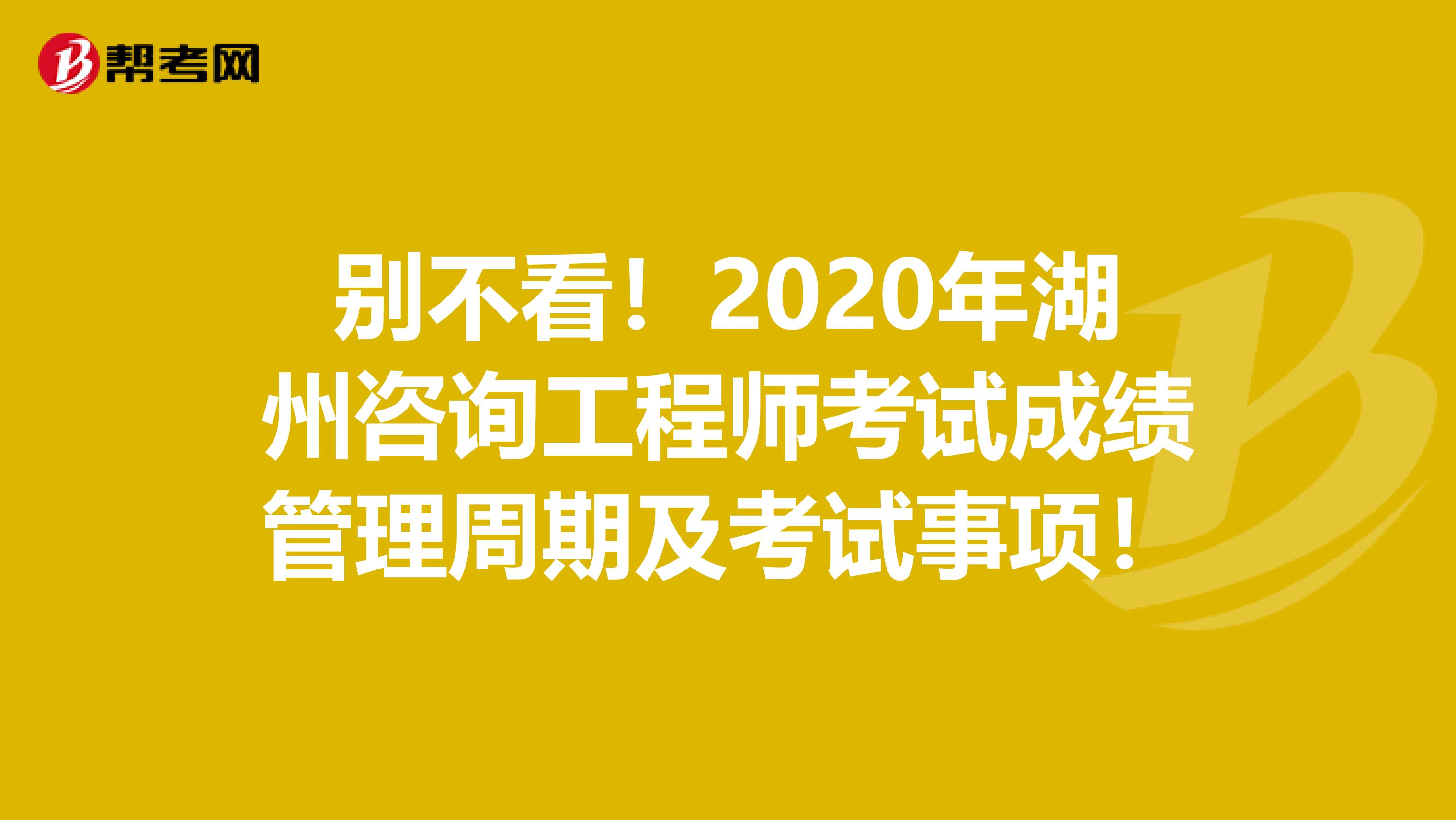 别不看！2020年湖州咨询工程师考试成绩管理周期及考试事项！