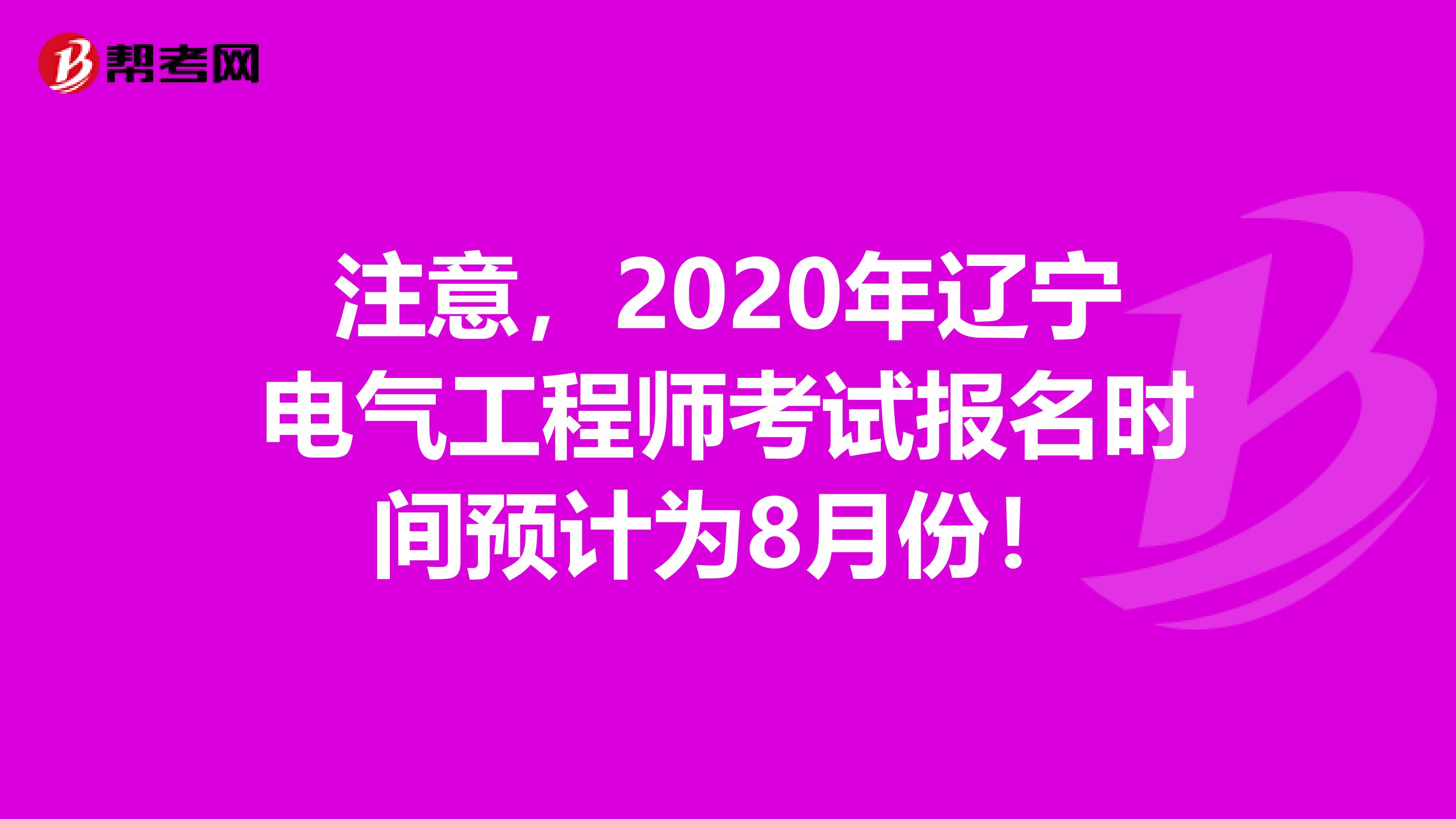 注意，2020年辽宁电气工程师考试报名时间预计为8月份！