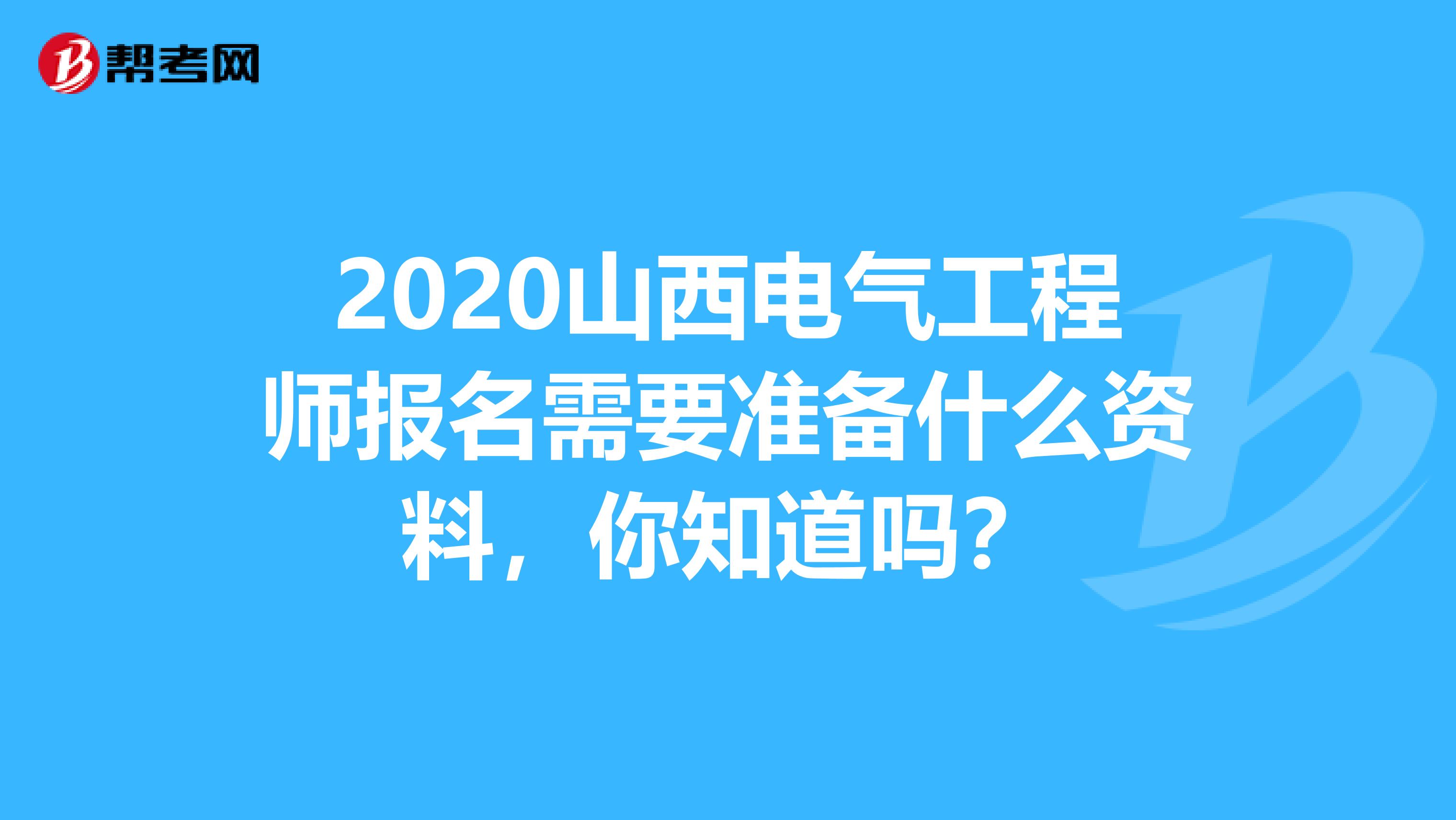 2021山西电气工程师报名需要准备什么资料，你知道吗？