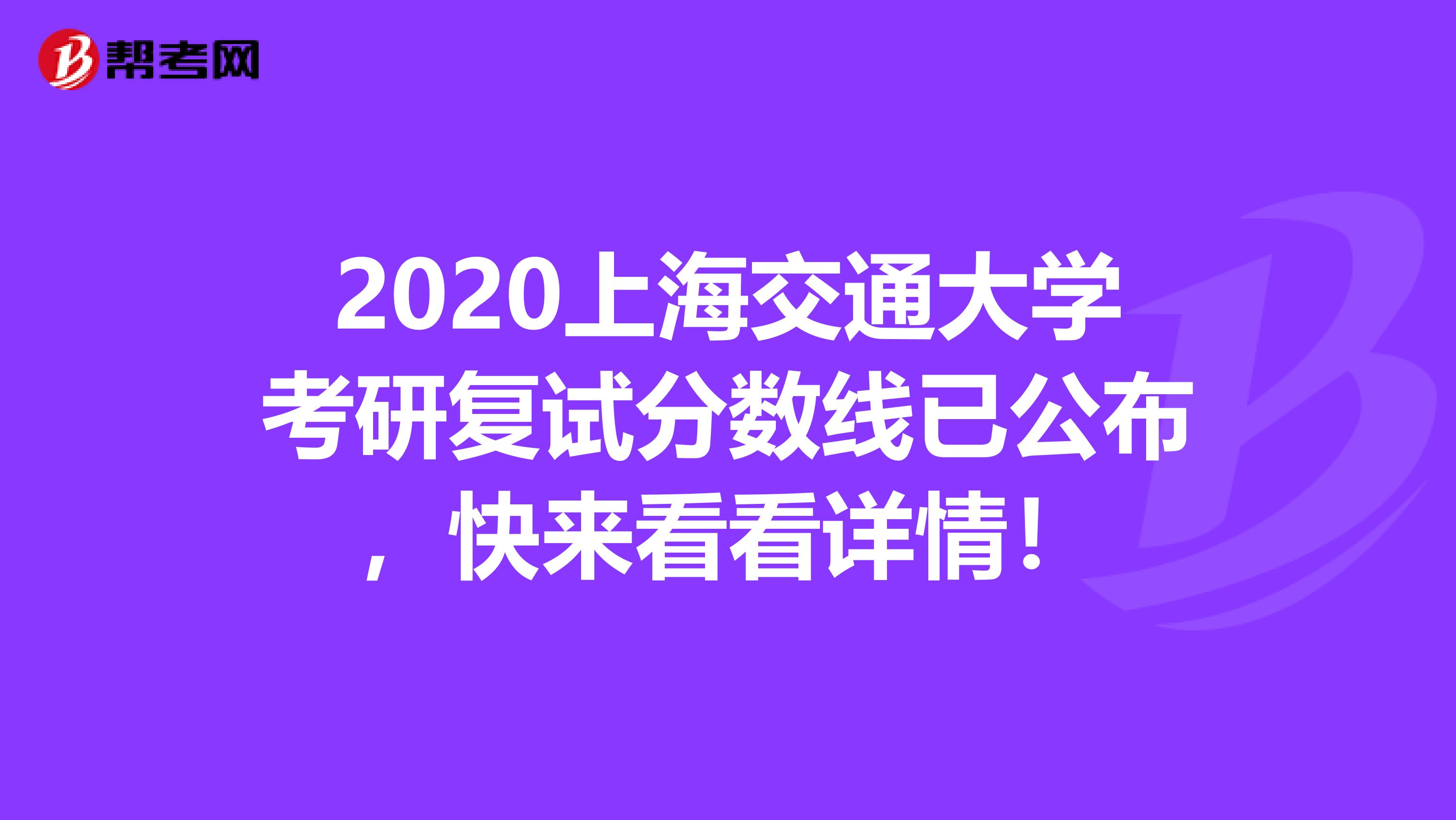 2020上海交通大学考研复试分数线已公布，快来看看详情！