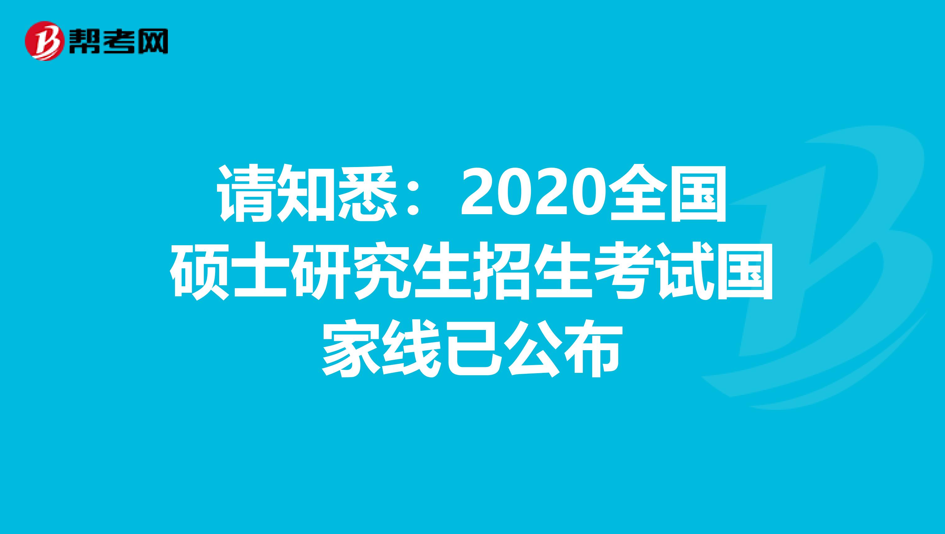 请知悉：2020全国硕士研究生招生考试国家线已公布