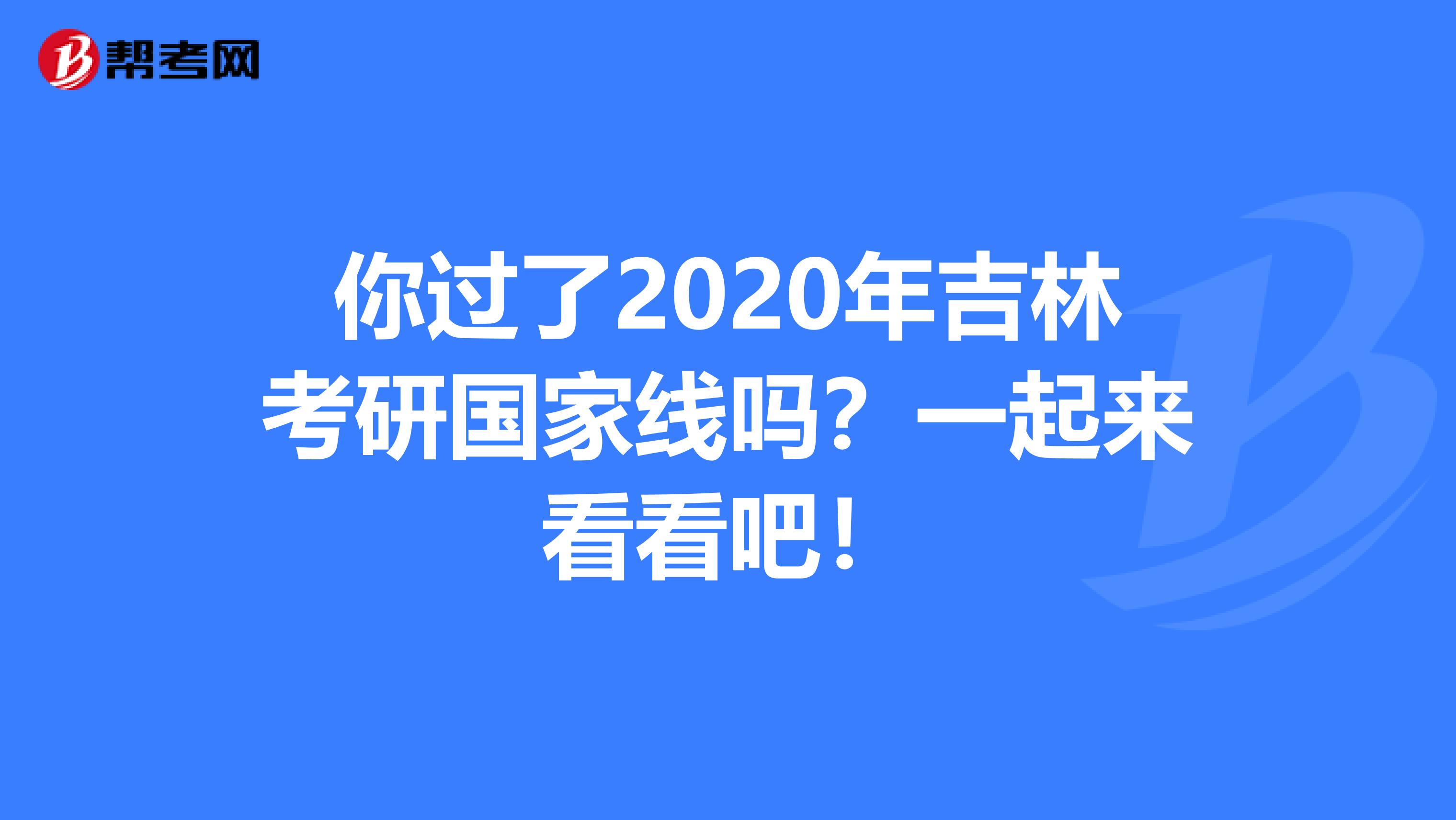 你过了2020年吉林考研国家线吗？一起来看看吧！