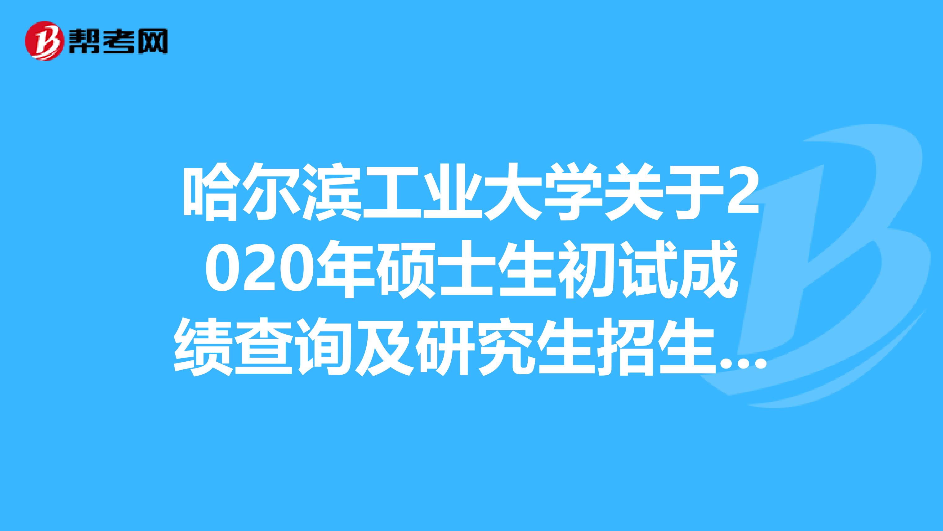 哈尔滨工业大学关于2020年硕士生初试成绩查询及研究生招生咨询方式的通知