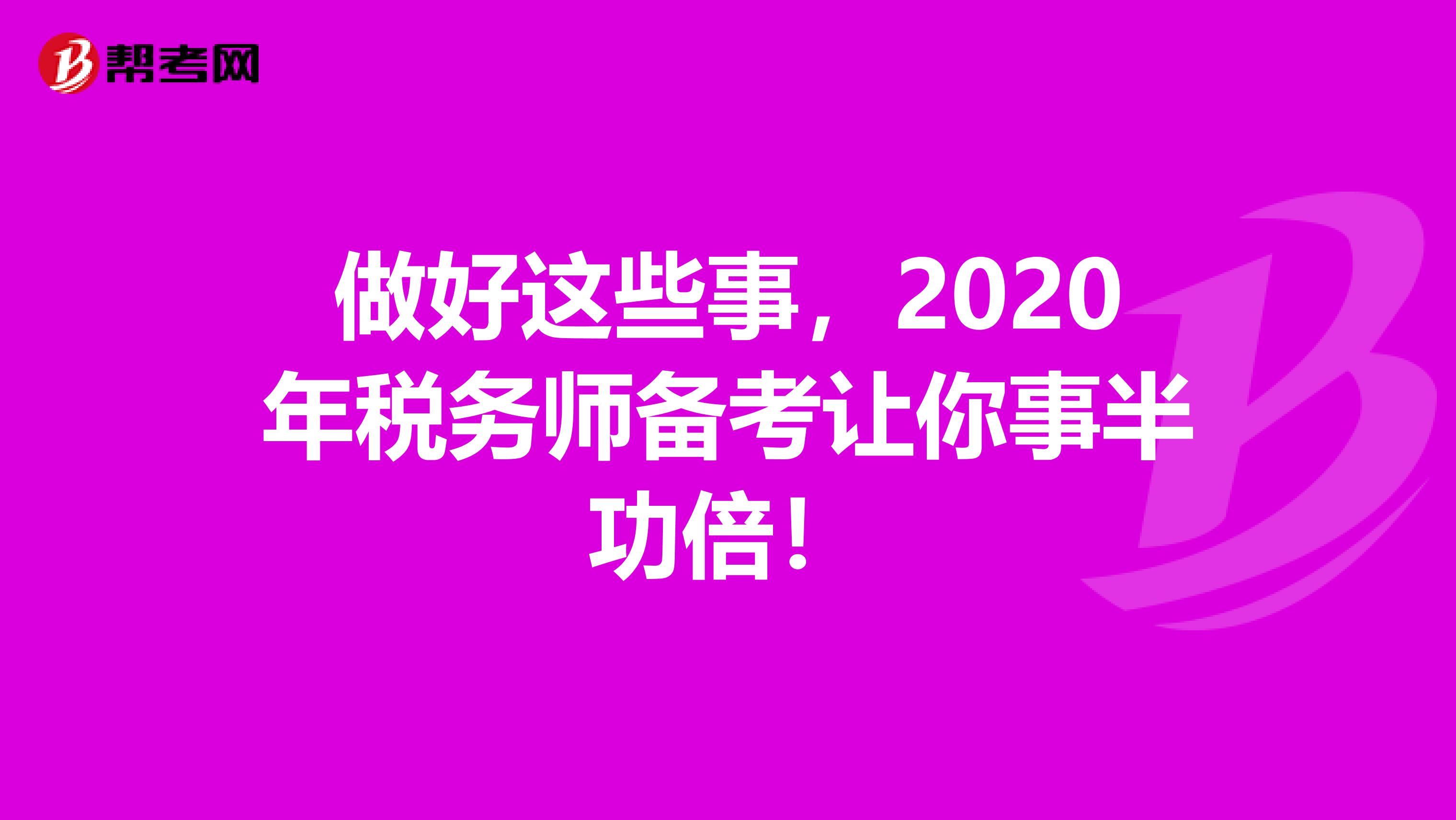 做好这些事，2020年税务师备考让你事半功倍！